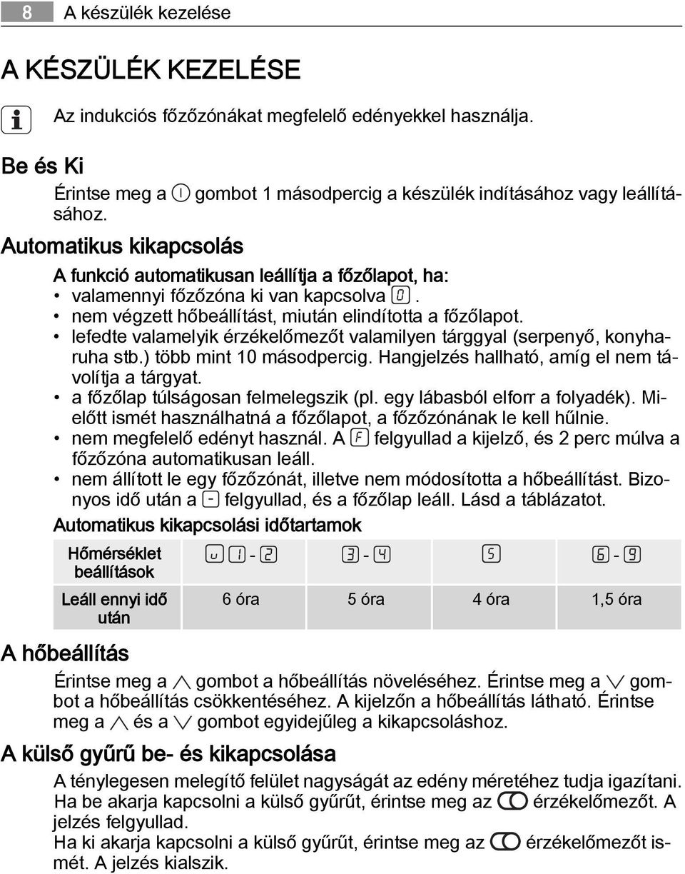 lefedte valamelyik érzékelőmezőt valamilyen tárggyal (serpenyő, konyharuha stb.) több mint 10 másodpercig. Hangjelzés hallható, amíg el nem távolítja a tárgyat. a főzőlap túlságosan felmelegszik (pl.