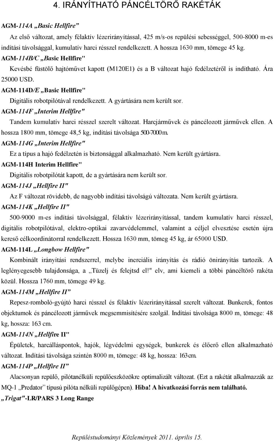 AGM-114D/E Basic Hellfire" Digitális robotpilótával rendelkezett. A gyártására nem került sor. AGM-114F Interim Hellfire" Tandem kumulatív harci résszel szerelt változat.