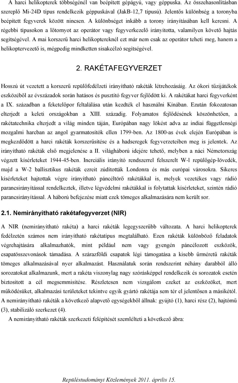 A régebbi típusokon a lőtornyot az operátor vagy fegyverkezelő irányította, valamilyen követő hajtás segítségével.