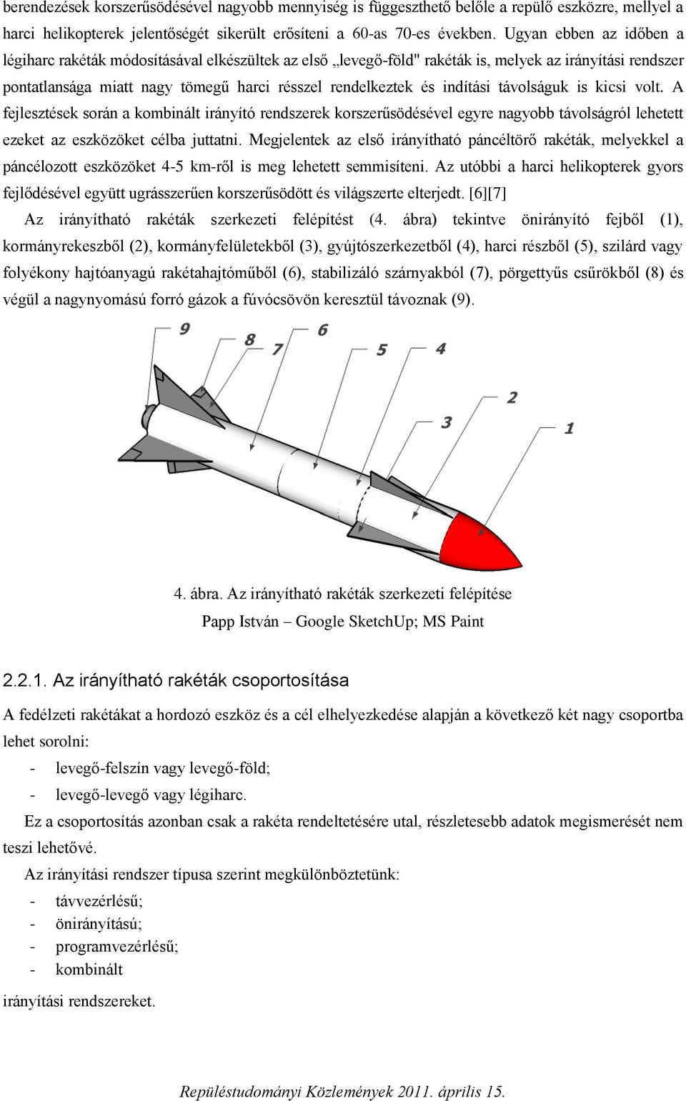 indítási távolságuk is kicsi volt. A fejlesztések során a kombinált irányító rendszerek korszerűsödésével egyre nagyobb távolságról lehetett ezeket az eszközöket célba juttatni.