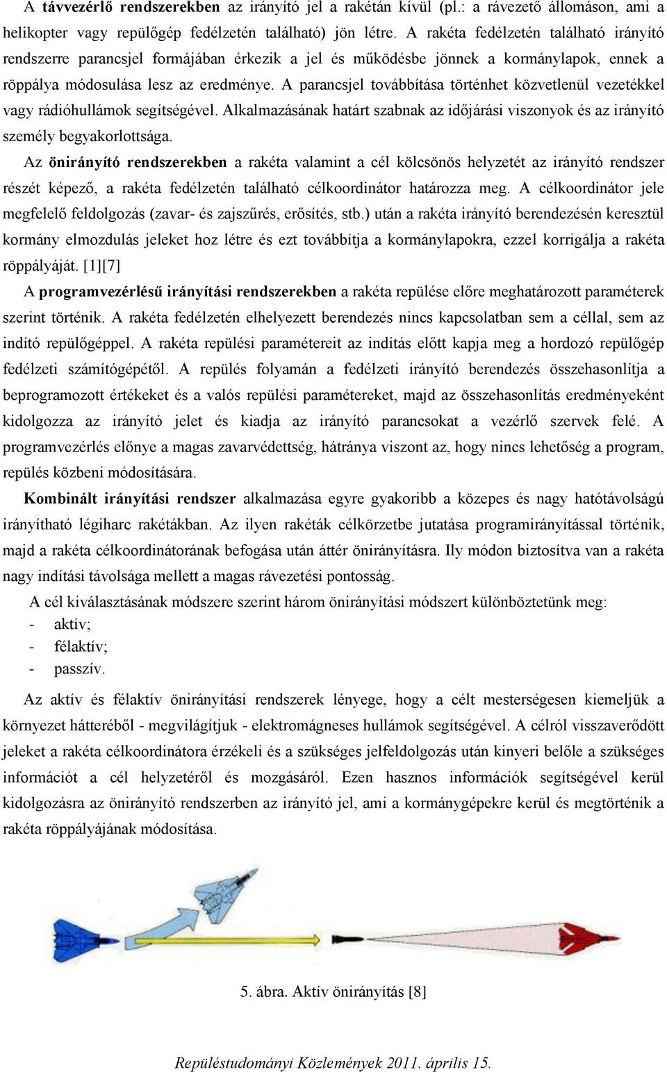 A parancsjel továbbítása történhet közvetlenül vezetékkel vagy rádióhullámok segítségével. Alkalmazásának határt szabnak az időjárási viszonyok és az irányító személy begyakorlottsága.