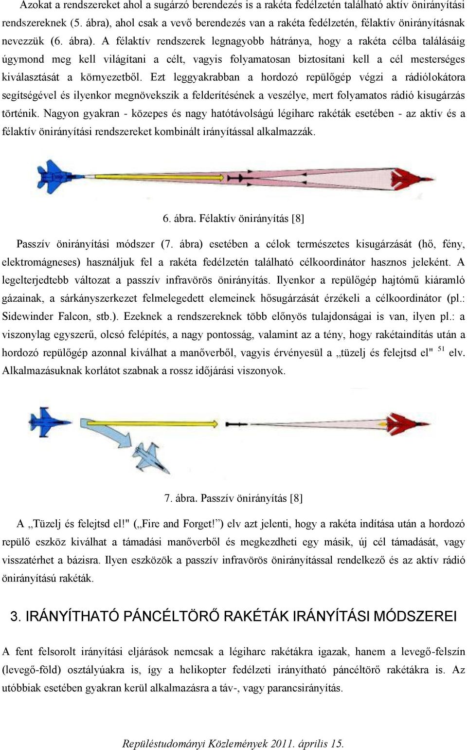 A félaktív rendszerek legnagyobb hátránya, hogy a rakéta célba találásáig úgymond meg kell világítani a célt, vagyis folyamatosan biztosítani kell a cél mesterséges kiválasztását a környezetből.