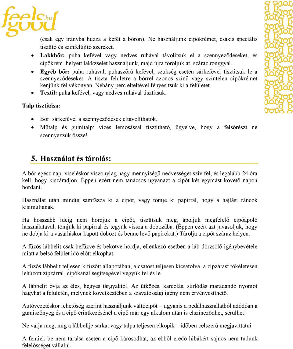 Egyéb bőr: puha ruhával, puhaszőrű kefével, szükség esetén sárkefével tisztítsuk le a szennyeződéseket. A tiszta felületre a bőrrel azonos színű vagy színtelen cipőkrémet kenjünk fel vékonyan.