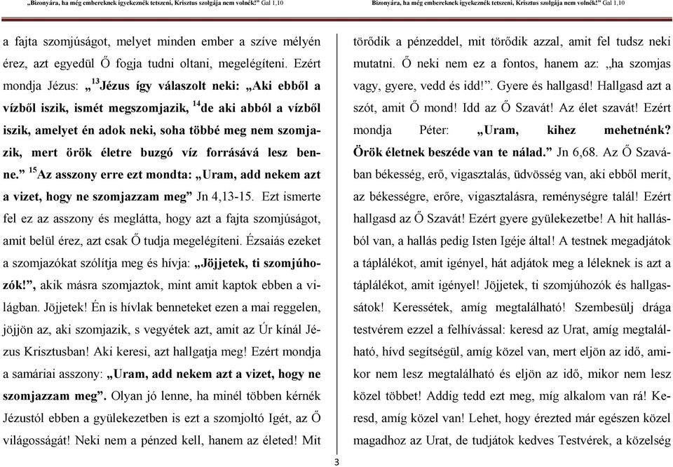 buzgó víz forrásává lesz benne. 15 Az asszony erre ezt mondta: Uram, add nekem azt a vizet, hogy ne szomjazzam meg Jn 4,13-15.