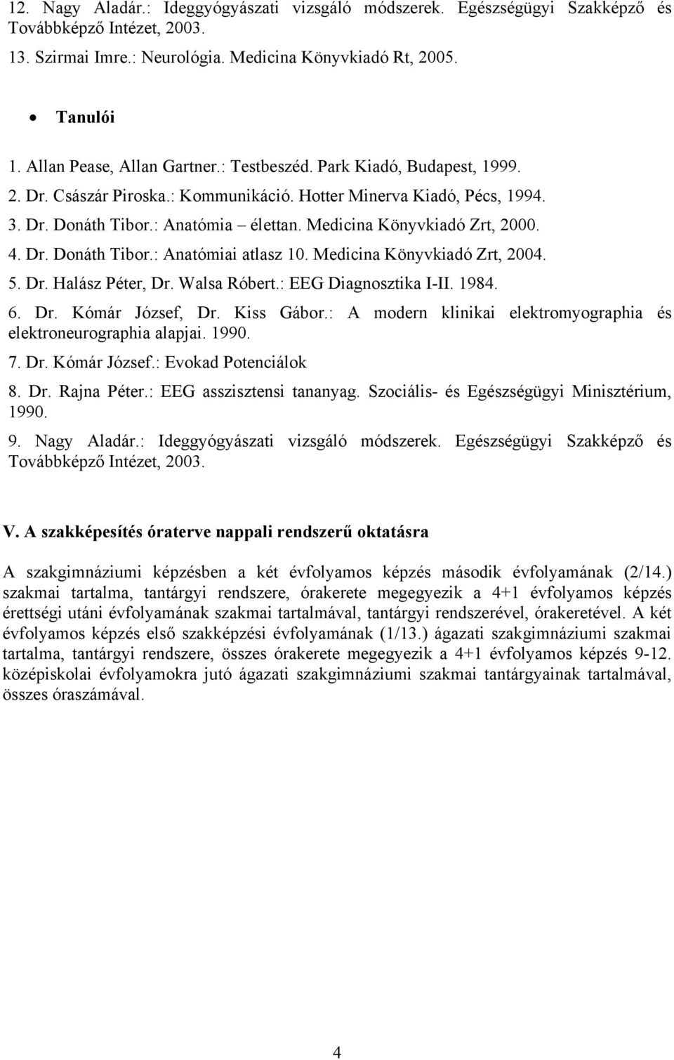 Medicina Könyvkiadó Zrt, 2000. 4. Dr. Donáth Tibor.: Anatómiai atlasz 10. Medicina Könyvkiadó Zrt, 2004. 5. Dr. Halász Péter, Dr. Walsa Róbert.: EEG Diagnosztika I-II. 1984. 6. Dr. Kómár József, Dr.