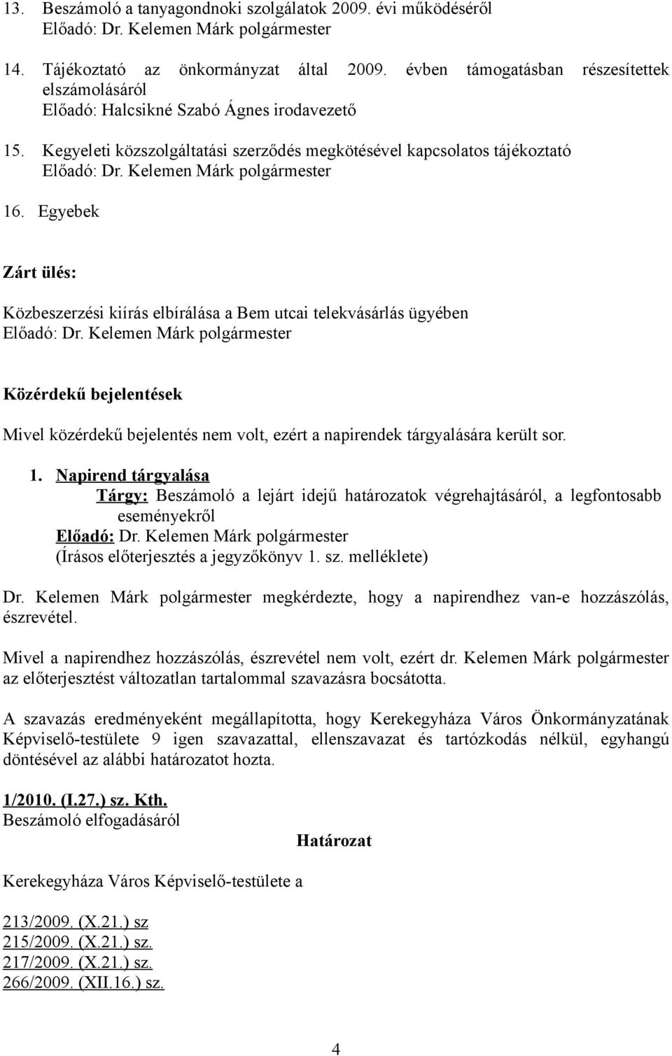 Egyebek Zárt ülés: Közbeszerzési kiírás elbírálása a Bem utcai telekvásárlás ügyében Közérdekű bejelentések Mivel közérdekű bejelentés nem volt, ezért a napirendek tárgyalására került sor. 1.