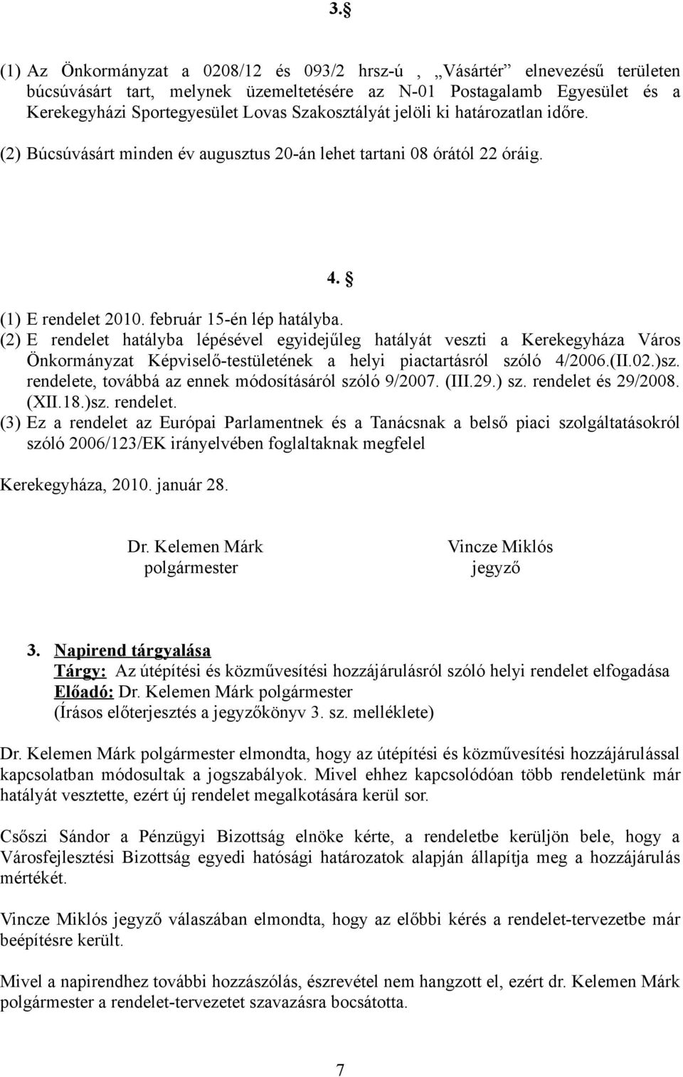 (2) E rendelet hatályba lépésével egyidejűleg hatályát veszti a Kerekegyháza Város Önkormányzat Képviselő-testületének a helyi piactartásról szóló 4/2006.(II.02.)sz.