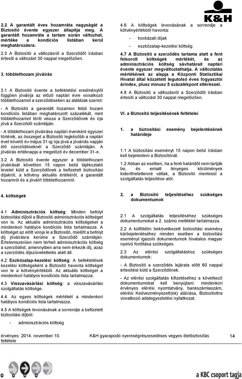 1 A Biztosító évente a befektetési eredménytől függően jóváírja az előző naptári évre vonatkozó többlethozamot a szerződéseken az alábbiak szerint: - A Biztosító a garantált hozamon felüli hozam