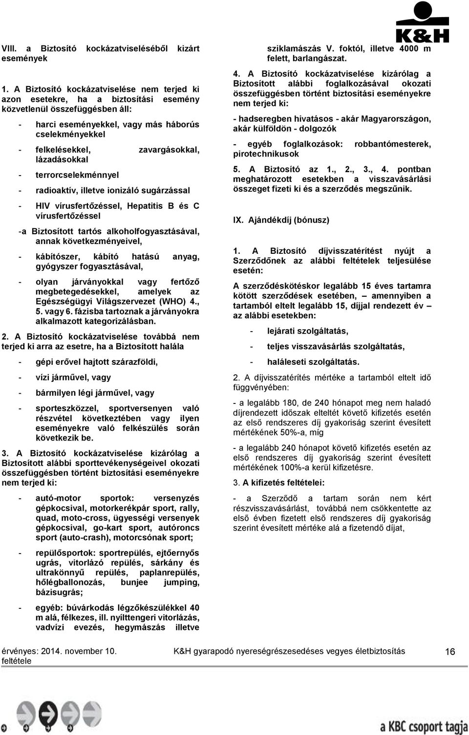 zavargásokkal, lázadásokkal - terrorcselekménnyel - radioaktív, illetve ionizáló sugárzással - HIV vírusfertőzéssel, Hepatitis B és C vírusfertőzéssel - a Biztosított tartós alkoholfogyasztásával,