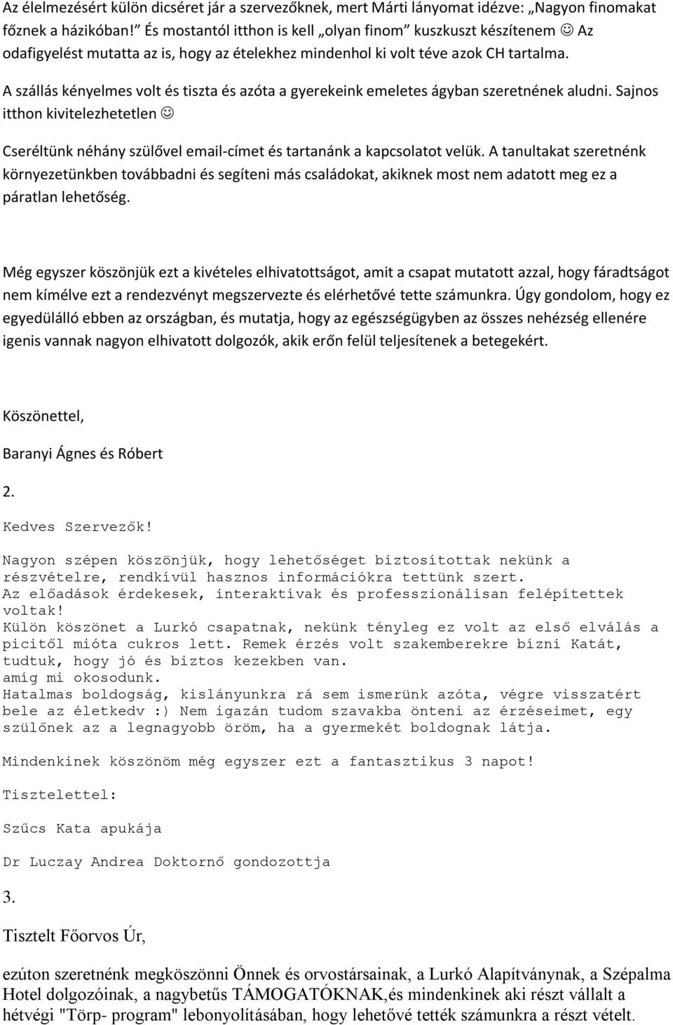 A szállás kényelmes volt és tiszta és azóta a gyerekeink emeletes ágyban szeretnének aludni. Sajnos itthon kivitelezhetetlen Cseréltünk néhány szülővel email-címet és tartanánk a kapcsolatot velük.