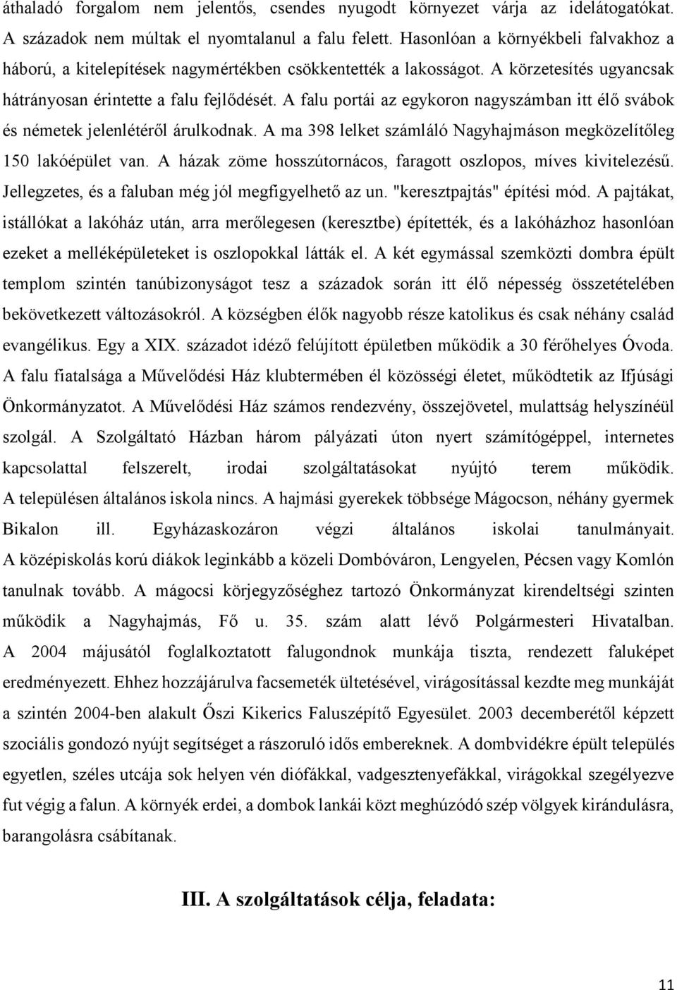 A falu portái az egykoron nagyszámban itt élő svábok és németek jelenlétéről árulkodnak. A ma 398 lelket számláló Nagyhajmáson megközelítőleg 150 lakóépület van.