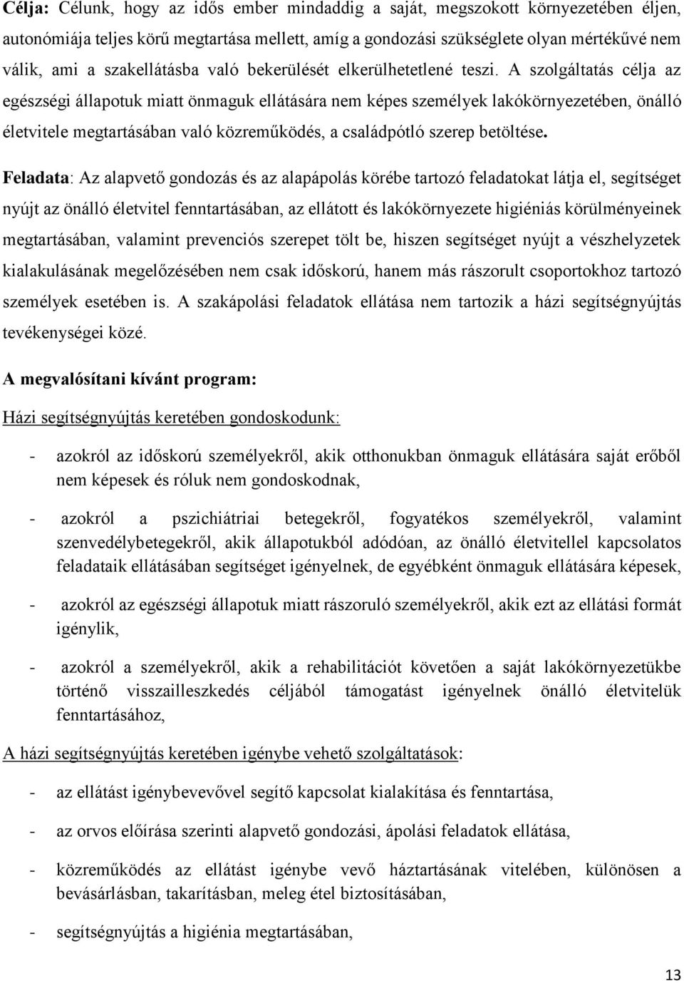 A szolgáltatás célja az egészségi állapotuk miatt önmaguk ellátására nem képes személyek lakókörnyezetében, önálló életvitele megtartásában való közreműködés, a családpótló szerep betöltése.