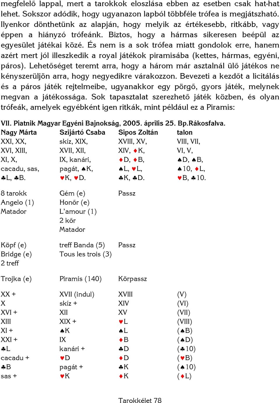 És nem is a sok trófea miatt gondolok erre, hanem azért mert jól illeszkedik a royal játékok piramisába (kettes, hármas, egyéni, páros).