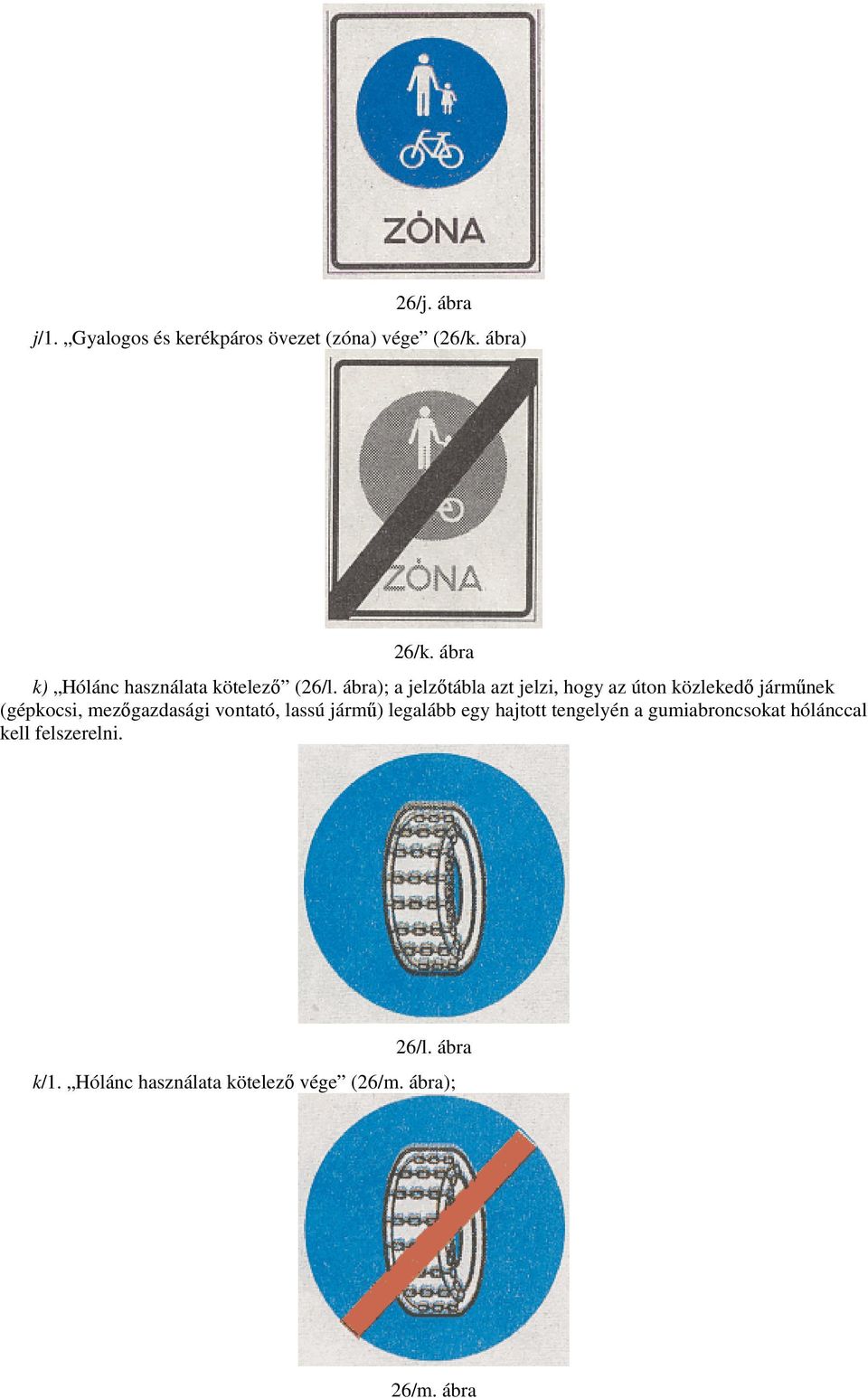 ábra); a jelzıtábla azt jelzi, hogy az úton közlekedı jármőnek (gépkocsi, mezıgazdasági