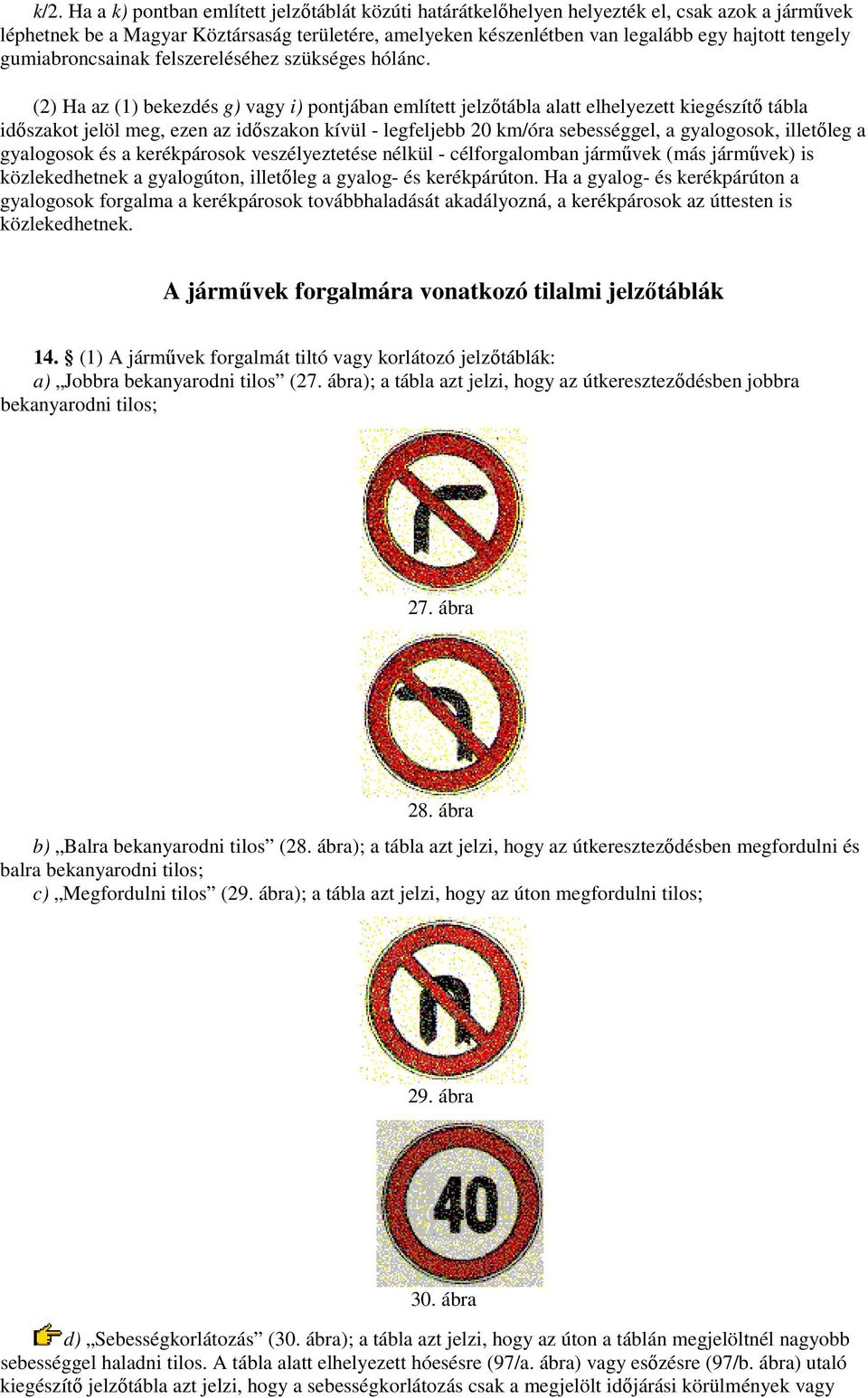 (2) Ha az (1) bekezdés g) vagy i) pontjában említett jelzıtábla alatt elhelyezett kiegészítı tábla idıszakot jelöl meg, ezen az idıszakon kívül - legfeljebb 20 km/óra sebességgel, a gyalogosok,