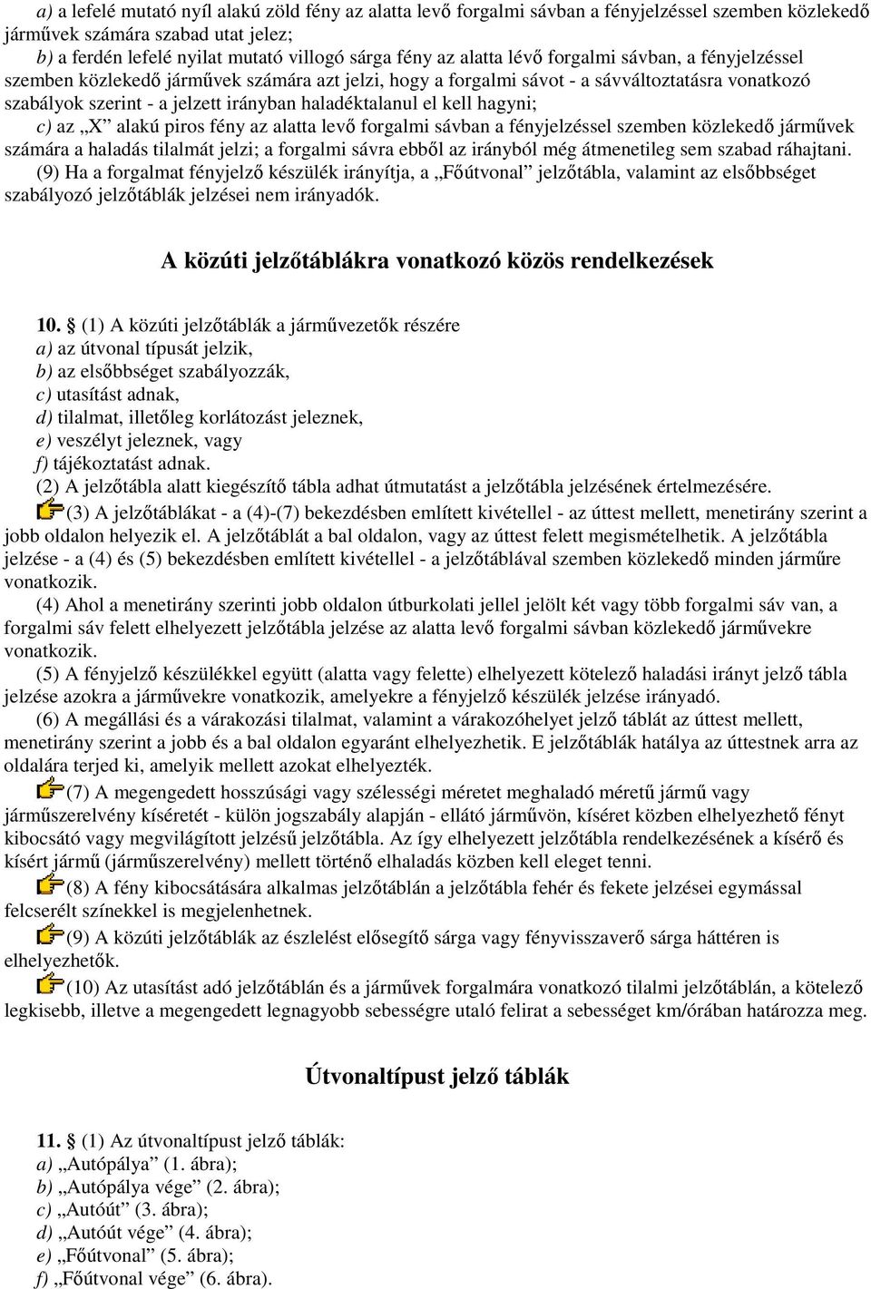 el kell hagyni; c) az X alakú piros fény az alatta levı forgalmi sávban a fényjelzéssel szemben közlekedı jármővek számára a haladás tilalmát jelzi; a forgalmi sávra ebbıl az irányból még átmenetileg