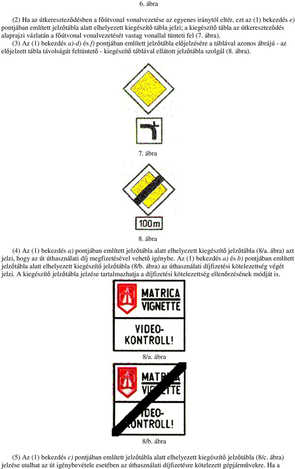 (3) Az (1) bekezdés a)-d) és f) pontjában említett jelzıtábla elıjelzésére a táblával azonos ábrájú - az elıjelzett tábla távolságát feltüntetı - kiegészítı táblával ellátott jelzıtábla szolgál (8.