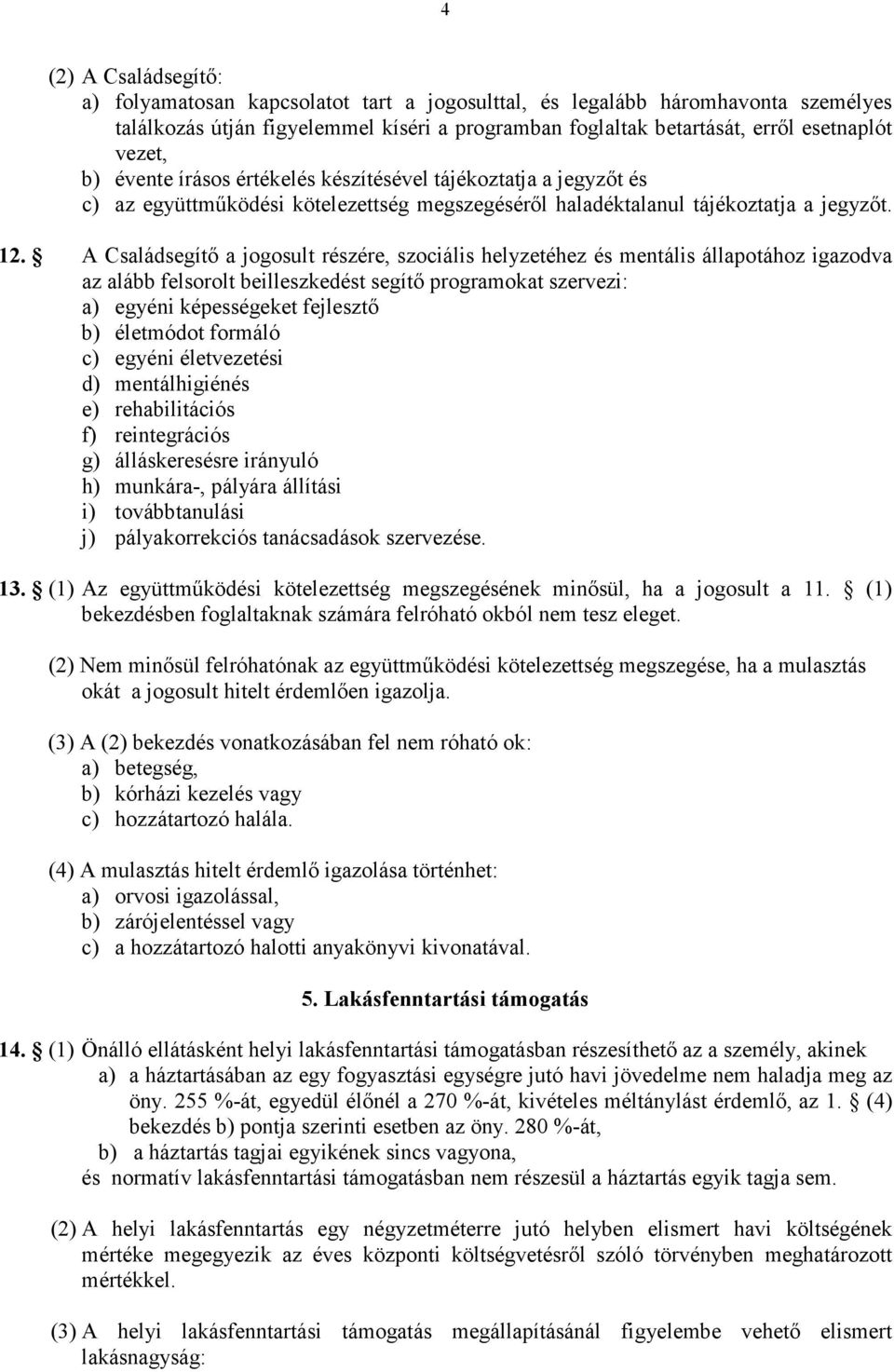 A Családsegítı a jogosult részére, szociális helyzetéhez és mentális állapotához igazodva az alább felsorolt beilleszkedést segítı programokat szervezi: a) egyéni képességeket fejlesztı b) életmódot