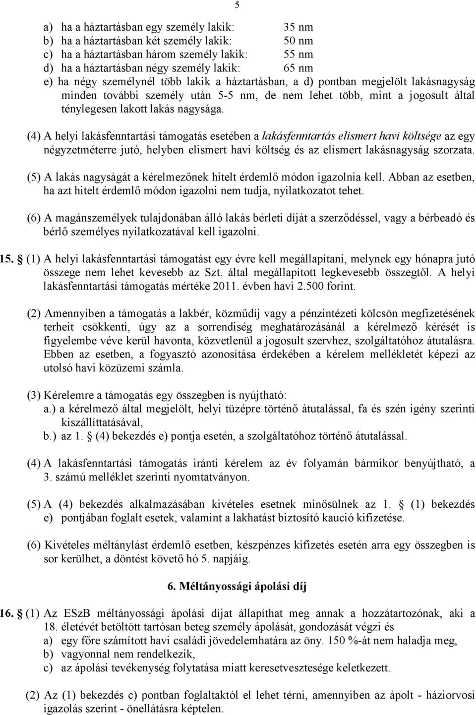 (4) A helyi lakásfenntartási támogatás esetében a lakásfenntartás elismert havi költsége az egy négyzetméterre jutó, helyben elismert havi költség és az elismert lakásnagyság szorzata.