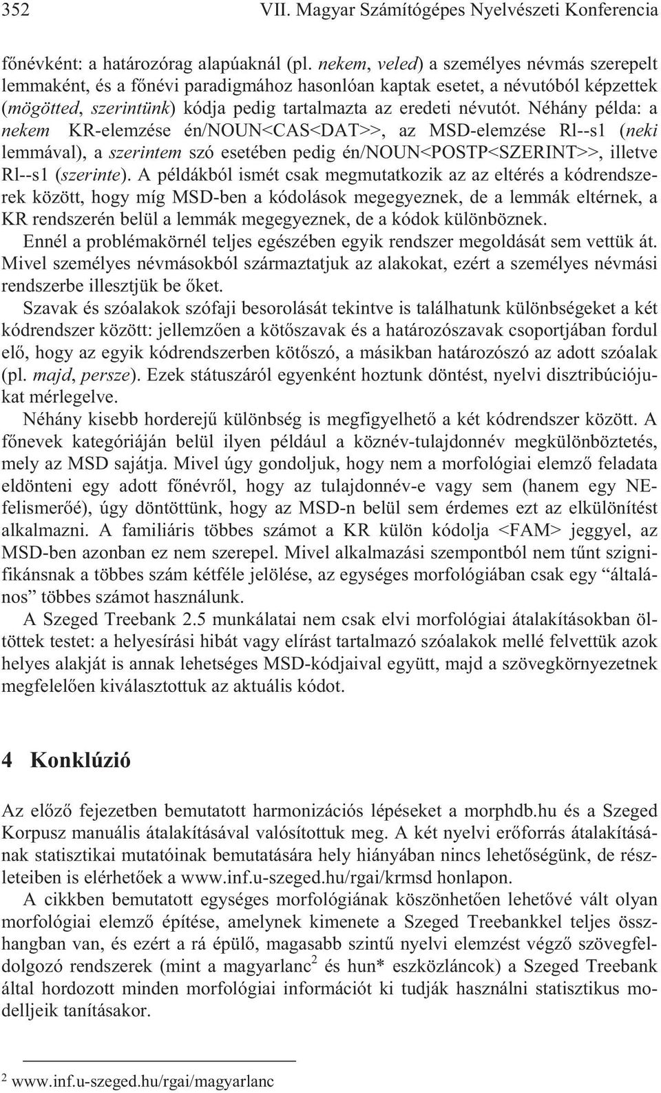 Néhány példa: a nekem KR-elemzése én/noun<cas<dat>>, az MSD-elemzése Rl--s1 (neki lemmával), a szerintem szó esetében pedig én/noun<postp<szerint>>, illetve Rl--s1 (szerinte).