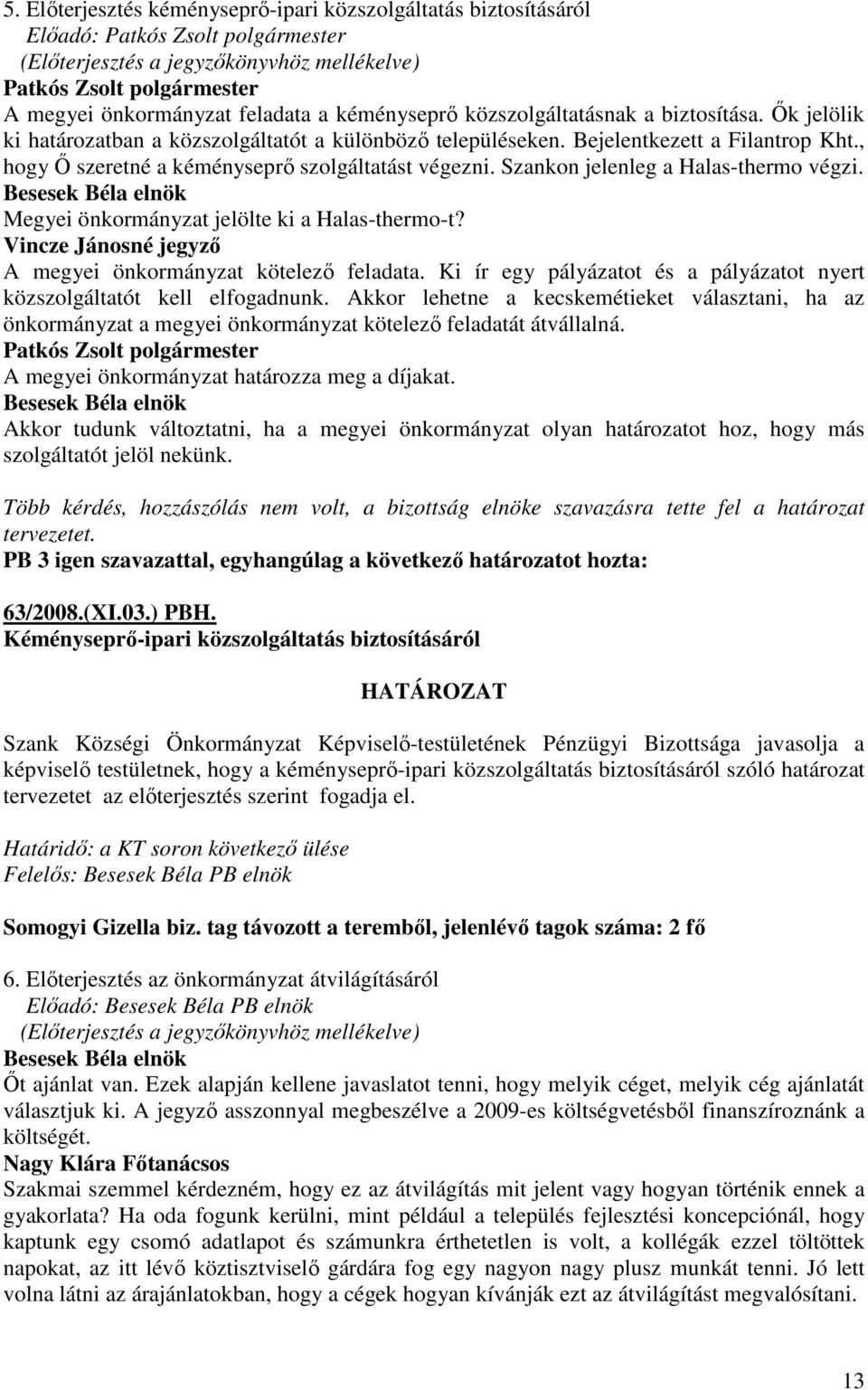 Megyei önkormányzat jelölte ki a Halas-thermo-t? A megyei önkormányzat kötelezı feladata. Ki ír egy pályázatot és a pályázatot nyert közszolgáltatót kell elfogadnunk.