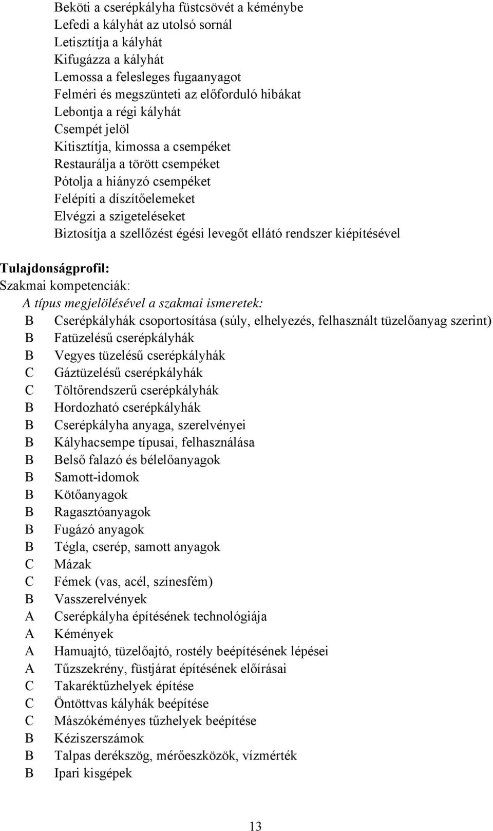 szellőzést égési levegőt ellátó rendszer kiépítésével Tulajdonságprofil: Szakmai kompetenciák: A típus megjelölésével a szakmai ismeretek: Cserépkályhák csoportosítása (súly, elhelyezés, felhasznált