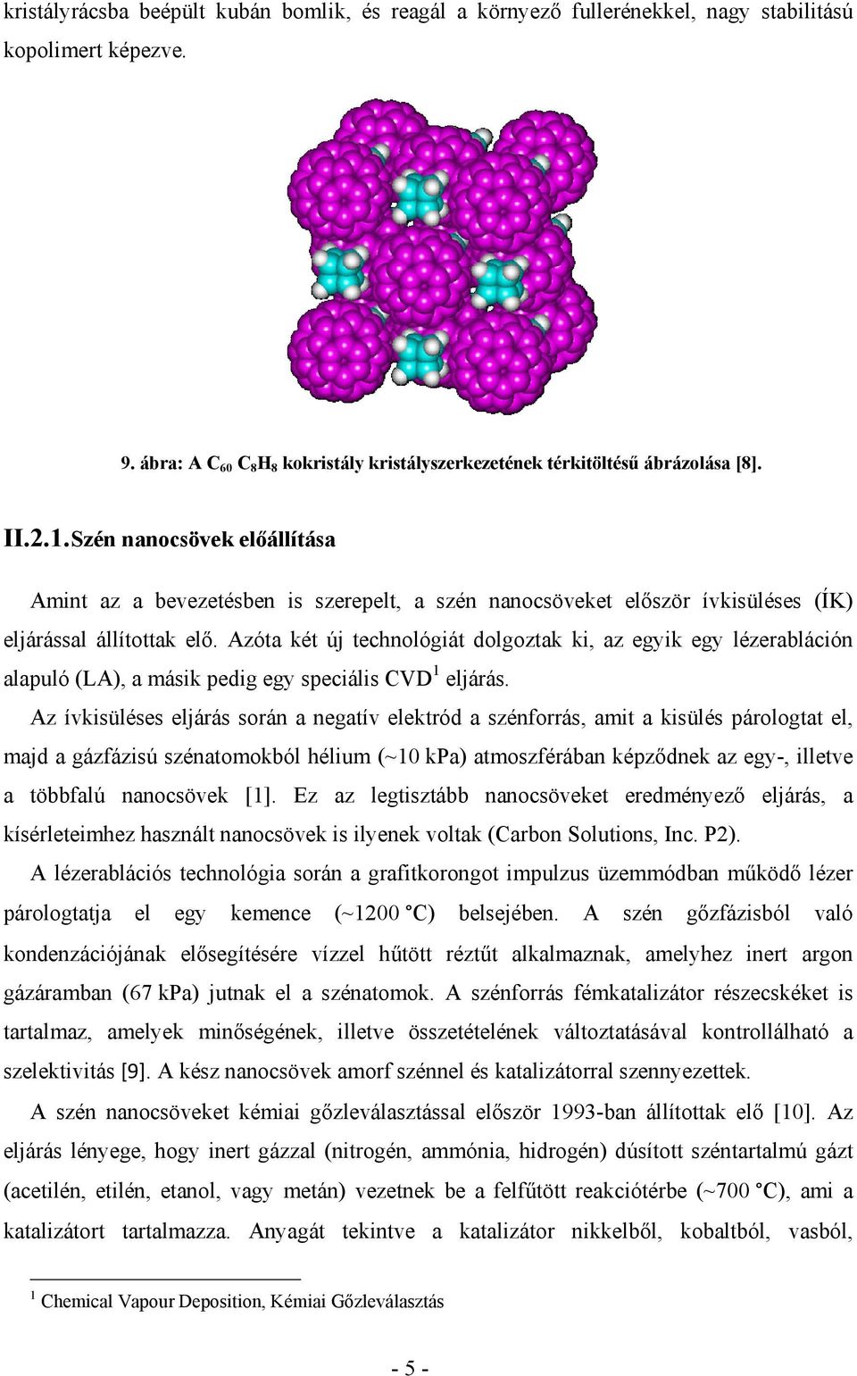 Azóta két új technológiát dolgoztak ki, az egyik egy lézerabláción alapuló (LA), a másik pedig egy speciális CVD 1 eljárás.