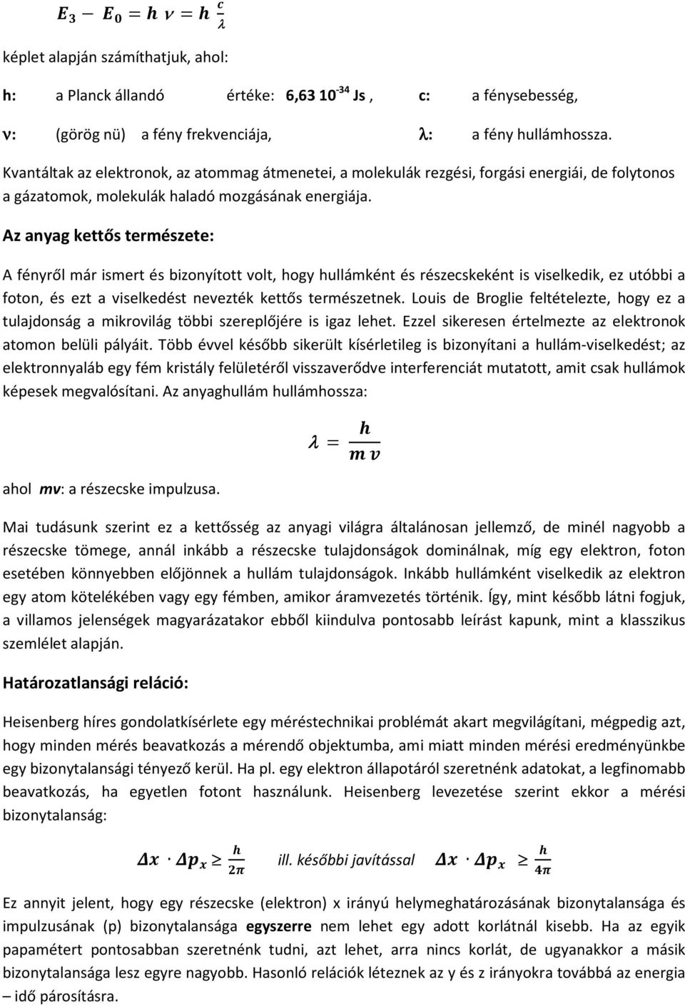 Az anyag kettős természete: A fényről már ismert és bizonyított volt, hogy hullámként és részecskeként is viselkedik, ez utóbbi a foton, és ezt a viselkedést nevezték kettős természetnek.