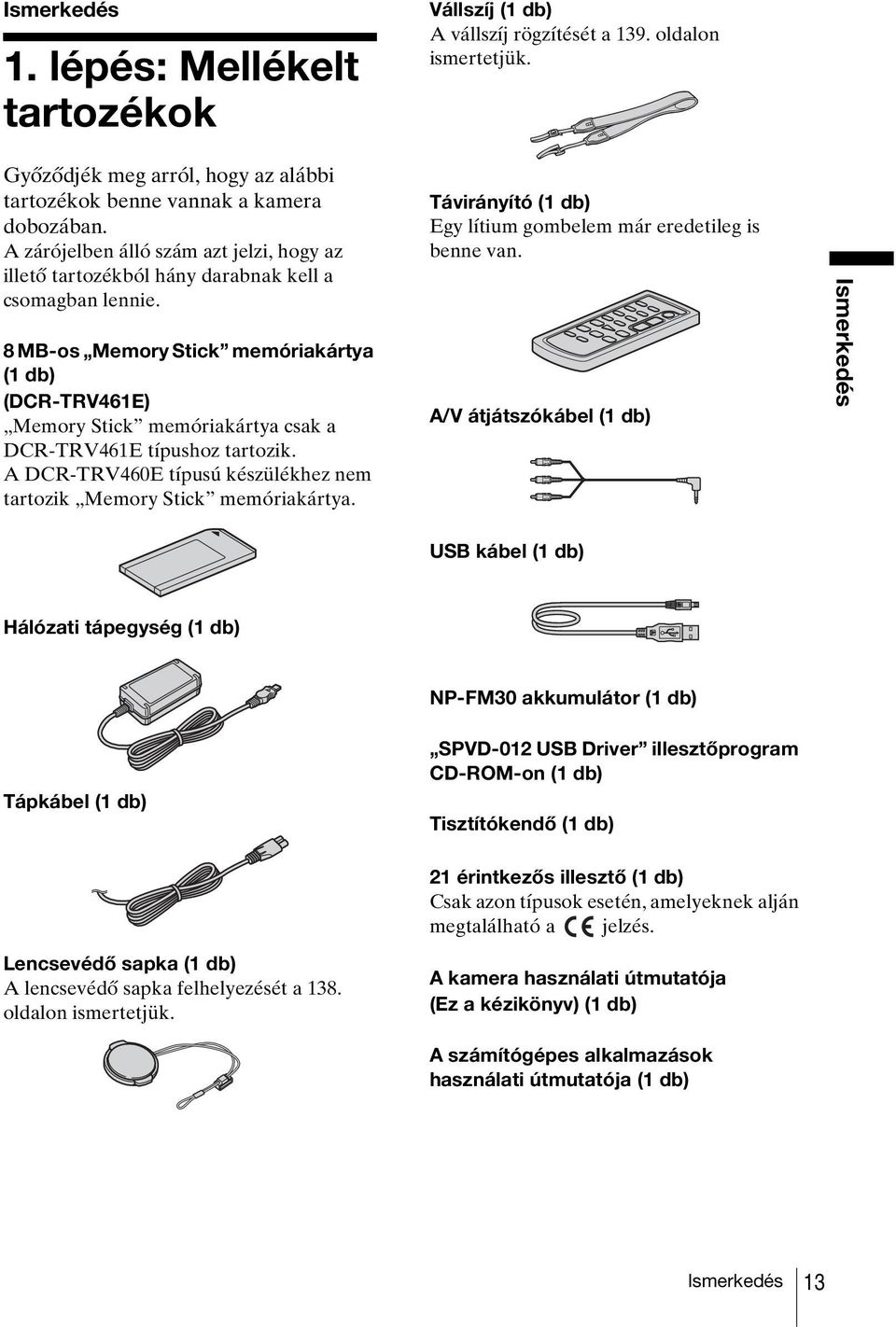 8 MB-os Memory Stick memóriakártya (1 db) (DCR-TRV461E) Memory Stick memóriakártya csak a DCR-TRV461E típushoz tartozik. A DCR-TRV460E típusú készülékhez nem tartozik Memory Stick memóriakártya.