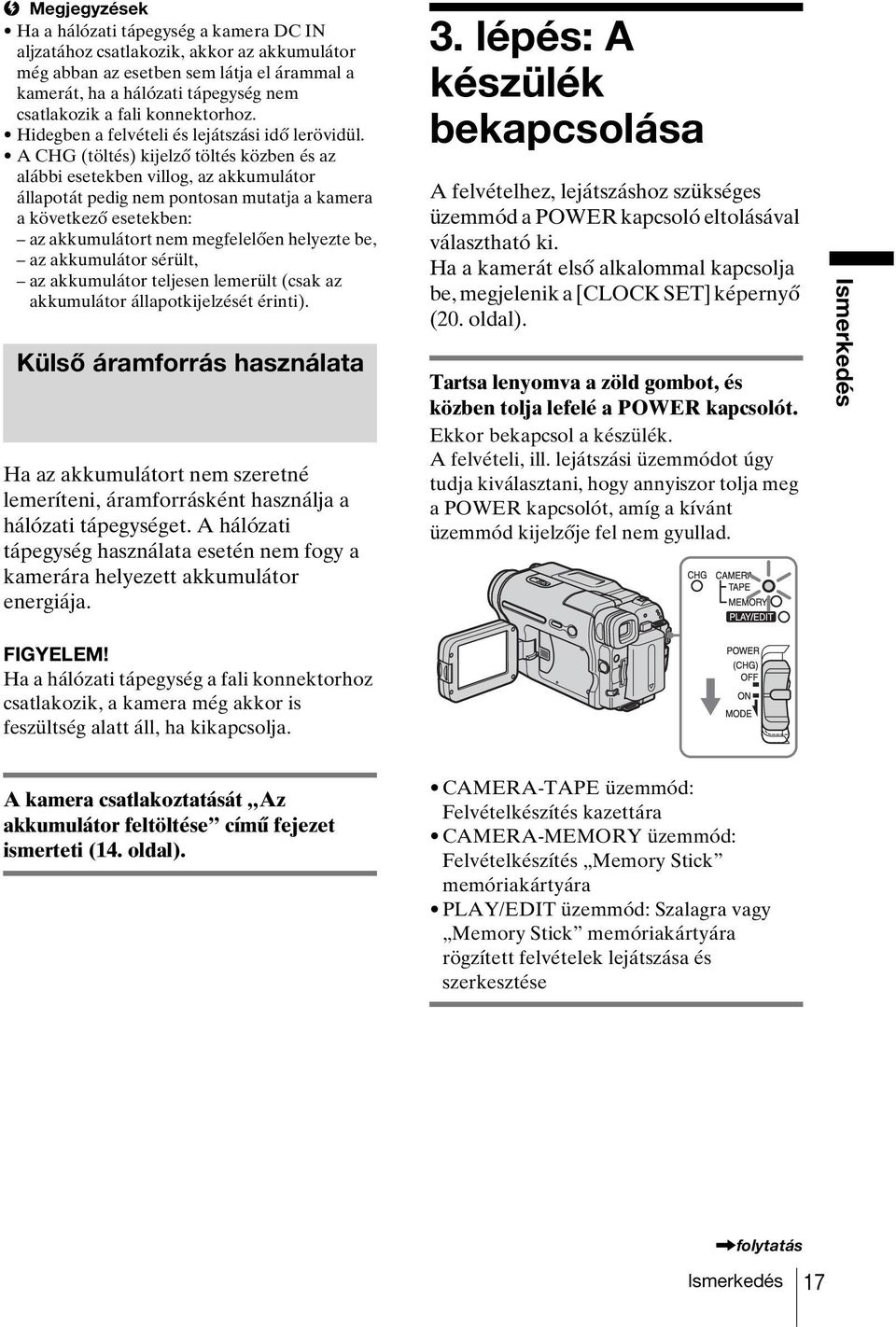 A CHG (töltés) kijelző töltés közben és az alábbi esetekben villog, az akkumulátor állapotát pedig nem pontosan mutatja a kamera a következő esetekben: az akkumulátort nem megfelelően helyezte be, az