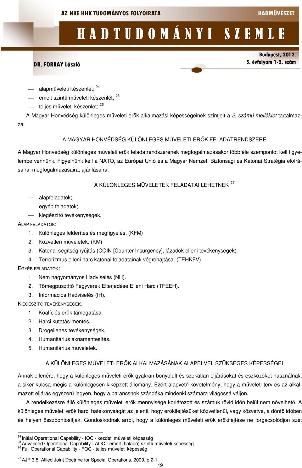 Figyelnünk kell a NATO, az Európai Unió és a Magyar Nemzeti Biztonsági és Katonai Stratégia előírásaira, megfogalmazásaira, ajánlásaira.