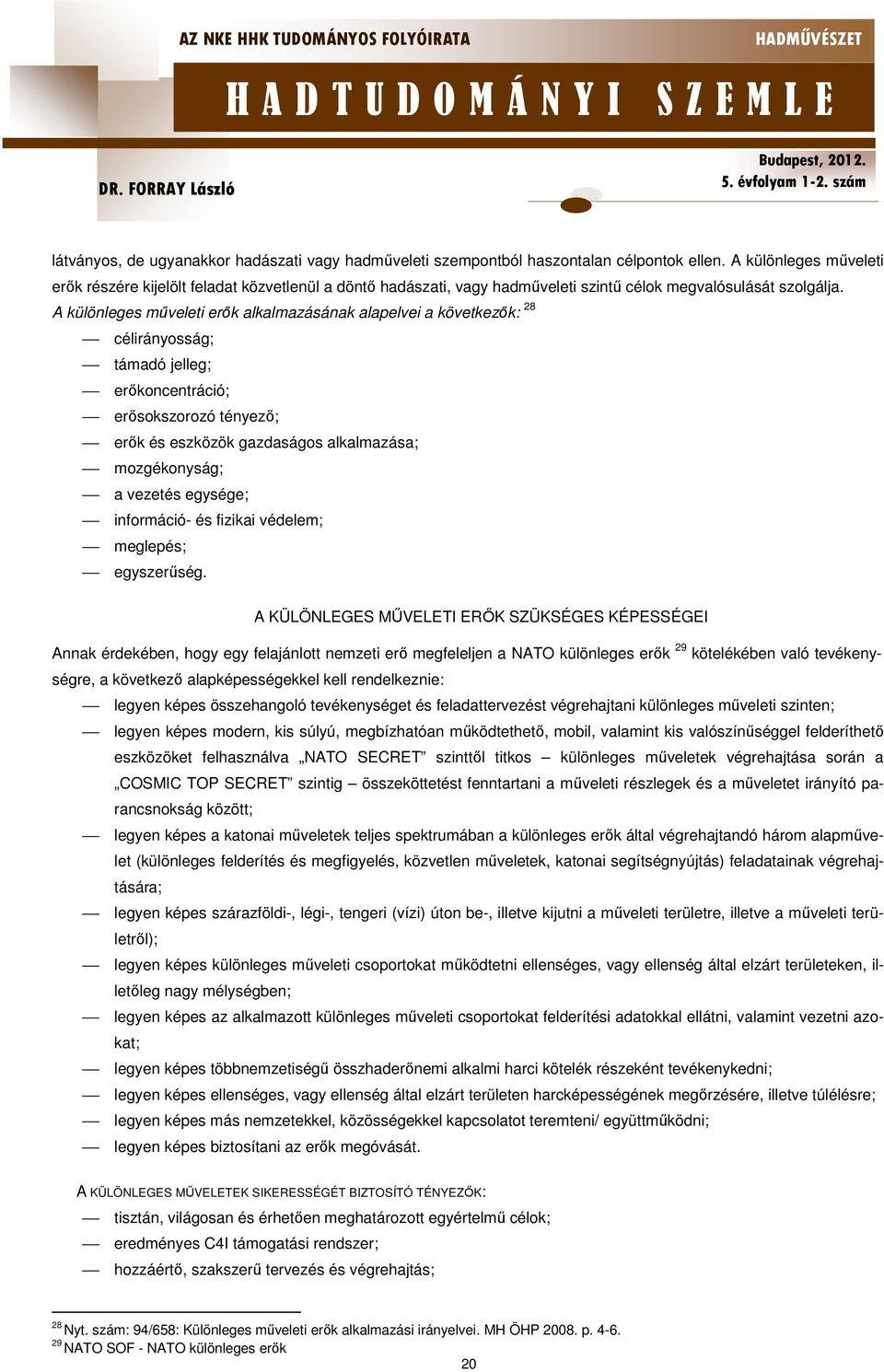 A különleges műveleti erők alkalmazásának alapelvei a következők: 28 célirányosság; támadó jelleg; erőkoncentráció; erősokszorozó tényező; erők és eszközök gazdaságos alkalmazása; mozgékonyság; a