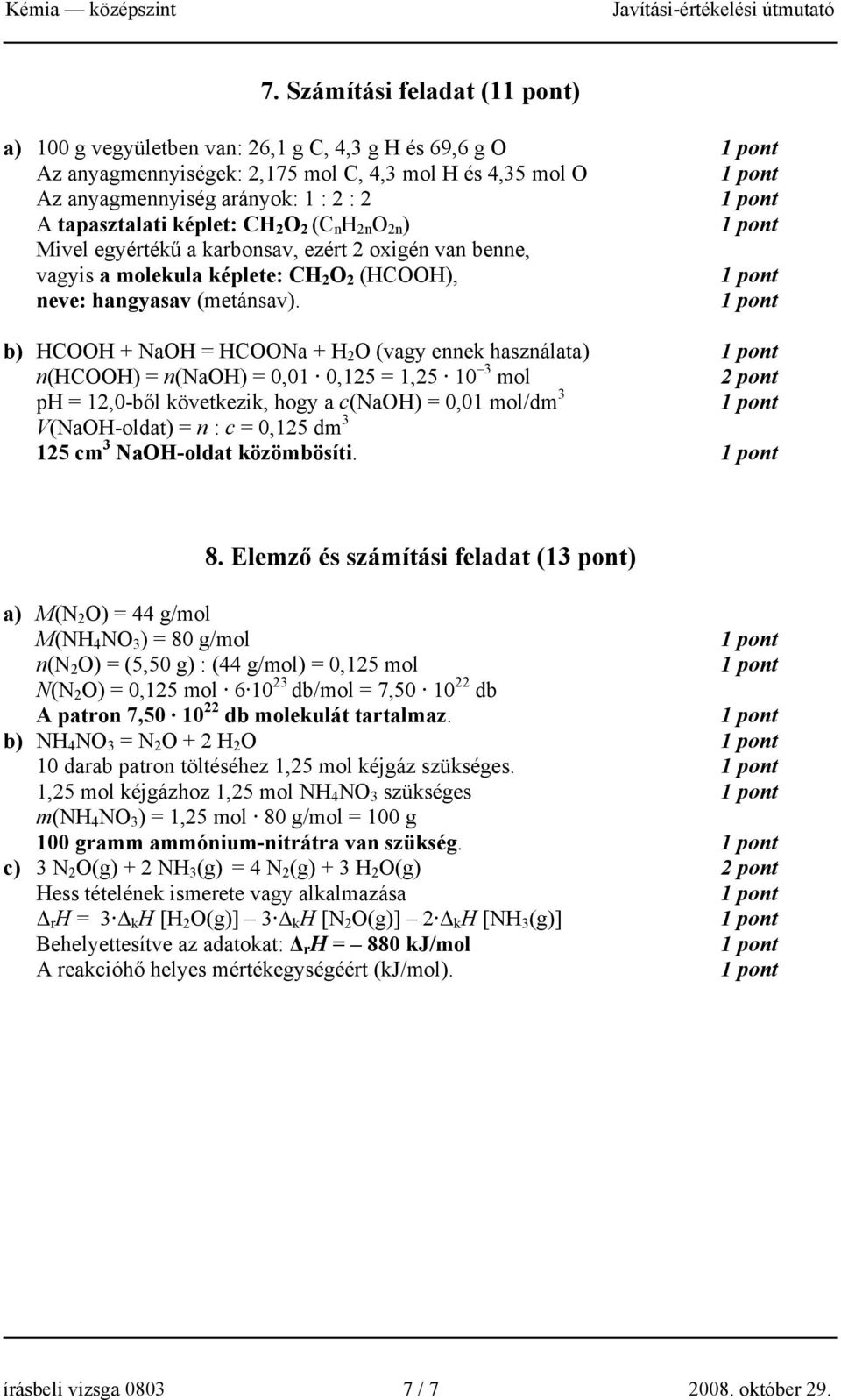 b) HCOOH + NaOH = HCOONa + H 2 O (vagy ennek használata) n(hcooh) = n(naoh) = 0,01 0,125 = 1,25 10 3 mol 2 pont ph = 12,0-ből következik, hogy a c(naoh) = 0,01 mol/dm 3 V(NaOH-oldat) = n : c = 0,125