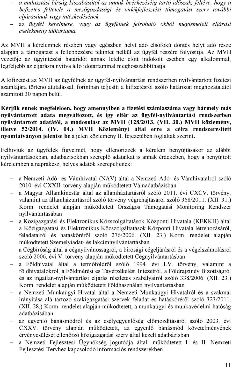 Az MVH a kérelemnek részben vagy egészben helyt adó elsőfokú döntés helyt adó része alapján a támogatást a fellebbezésre tekintet nélkül az ügyfél részére folyósítja.