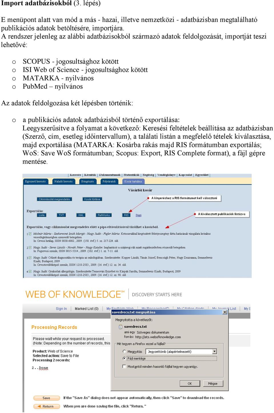 nyilvános o PubMed nyilvános Az adatok feldolgozása két lépésben történik: o a publikációs adatok adatbázisból történő exportálása: Leegyszerűsítve a folyamat a következő: Keresési feltételek