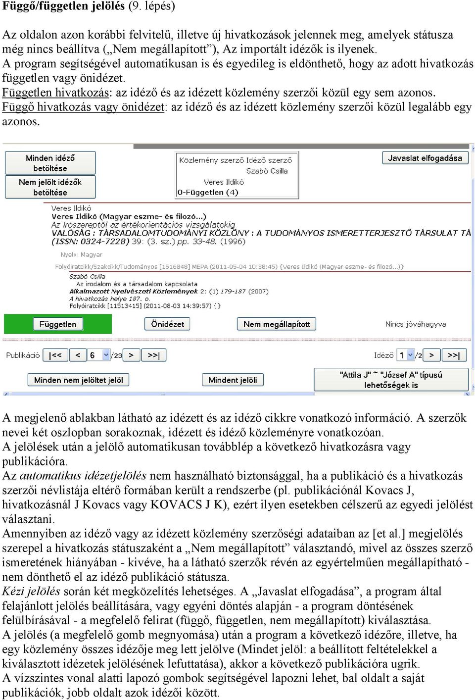 Független hivatkozás: az idéző és az idézett közlemény szerzői közül egy sem azonos. Függő hivatkozás vagy önidézet: az idéző és az idézett közlemény szerzői közül legalább egy azonos.