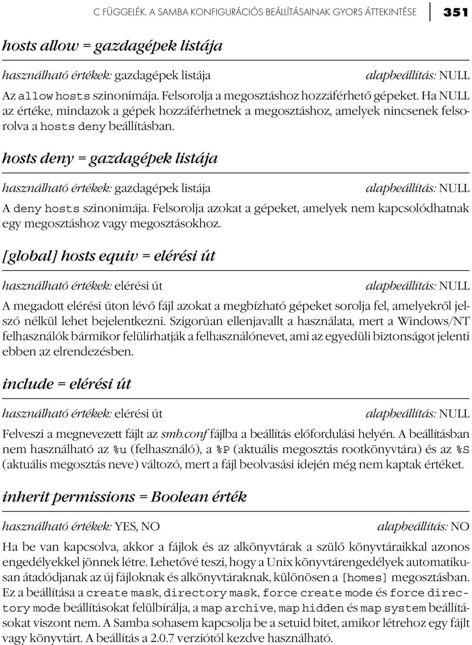 hosts deny = gazdagépek listája használható értékek: gazdagépek listája A deny hosts szinonimája. Felsorolja azokat a gépeket, amelyek nem kapcsolódhatnak egy megosztáshoz vagy megosztásokhoz.