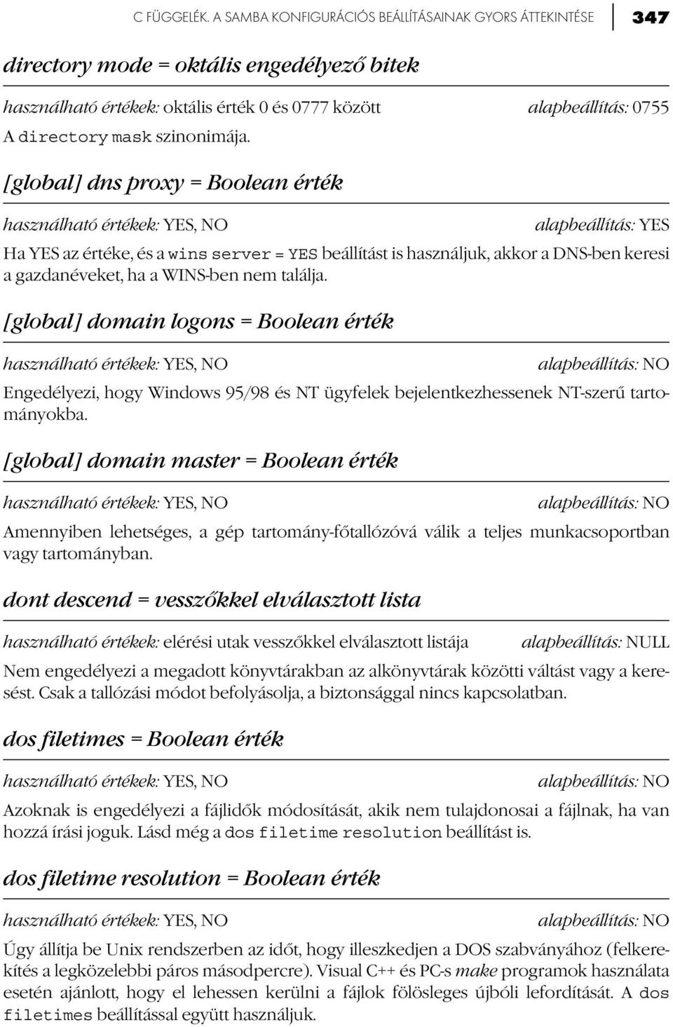 szinonimája. [global] dns proxy = Boolean érték alapbeállítás: YES Ha YES az értéke, és a wins server = YES beállítást is használjuk, akkor a DNS-ben keresi a gazdanéveket, ha a WINS-ben nem találja.