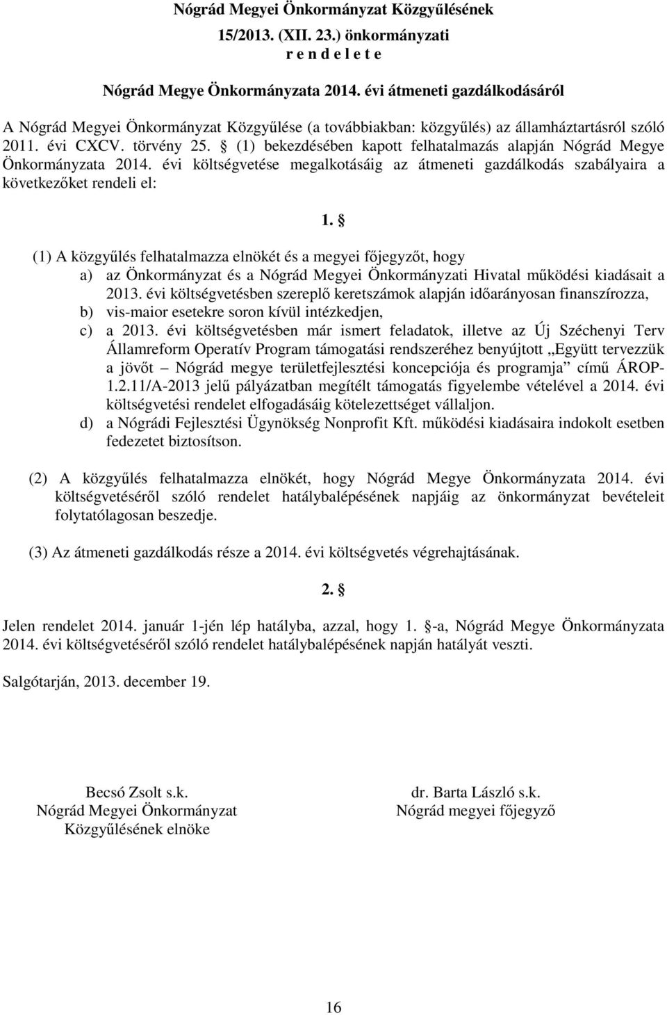 (1) bekezdésében kapott felhatalmazás alapján Nógrád Megye Önkormányzata 2014. évi költségvetése megalkotásáig az átmeneti gazdálkodás szabályaira a következőket rendeli el: 1.