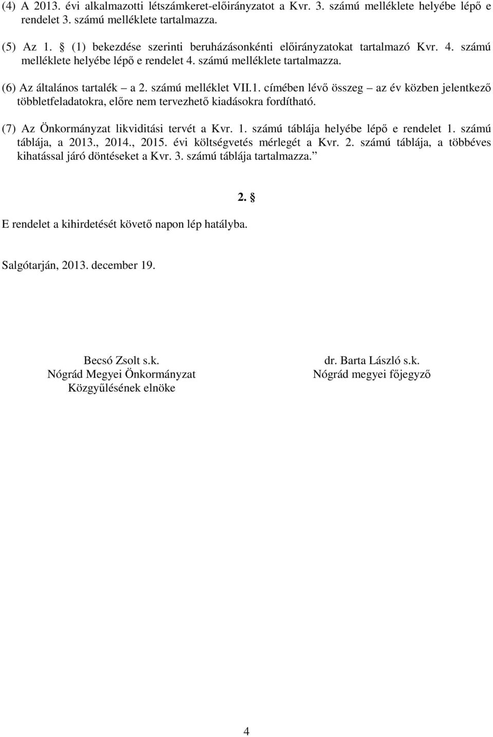 1. címében lévő összeg az év közben jelentkező többletfeladatokra, előre nem tervezhető kiadásokra fordítható. (7) Az Önkormányzat likviditási tervét a Kvr. 1. számú táblája helyébe lépő e rendelet 1.