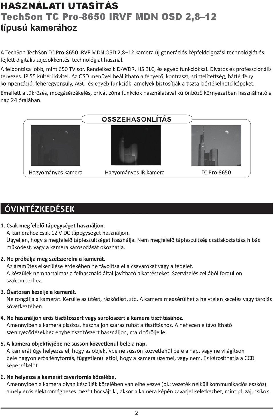 Az OSD menüvel beállítható a fényerő, kontraszt, színtelítettség, háttérfény kompenzáció, fehéregyensúly, AGC, és egyéb funkciók, amelyek biztosítják a tiszta kiértékelhető képeket.