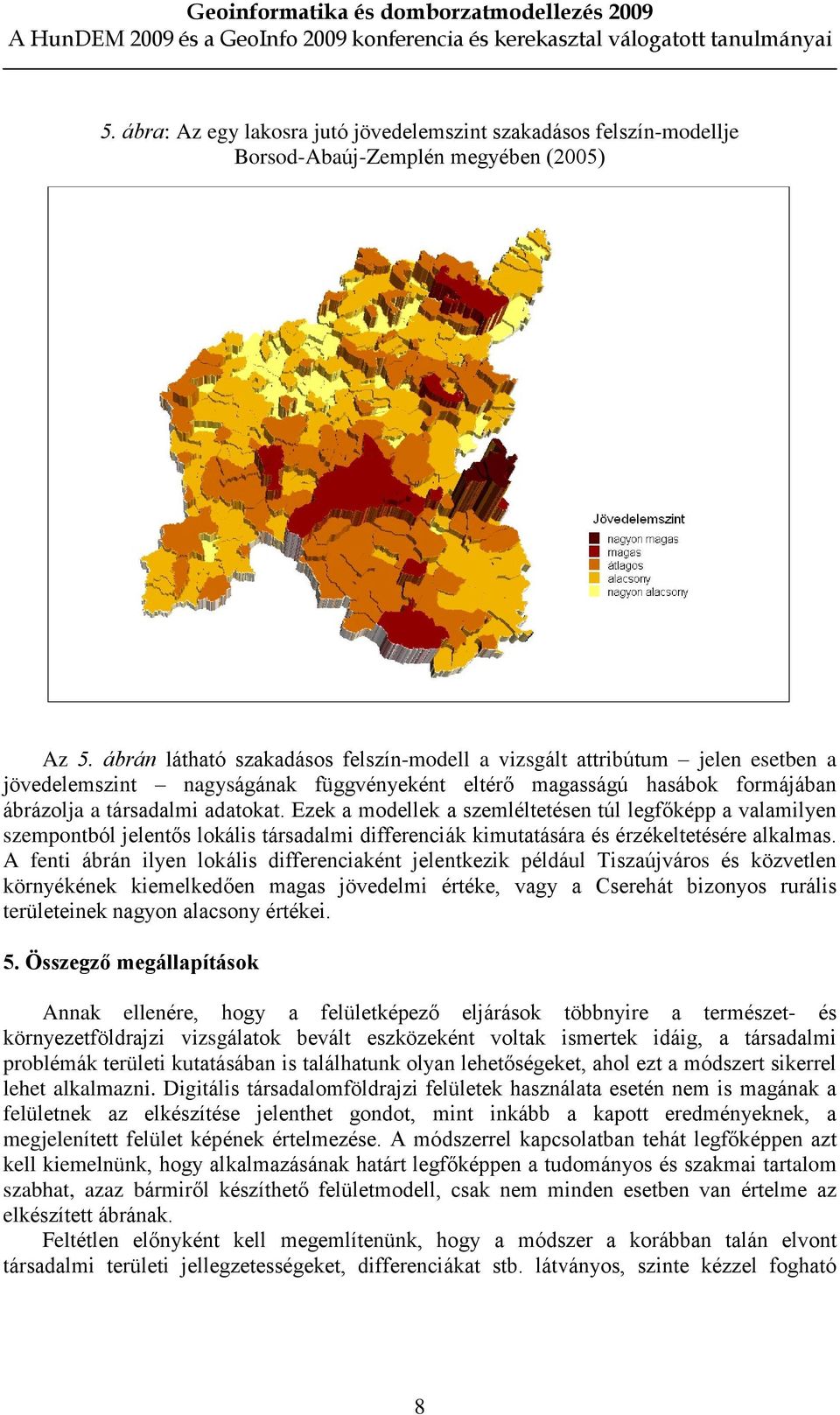 Ezek a modellek a szemléltetésen túl legfõképp a valamilyen szempontból jelentõs lokális társadalmi differenciák kimutatására és érzékeltetésére alkalmas.