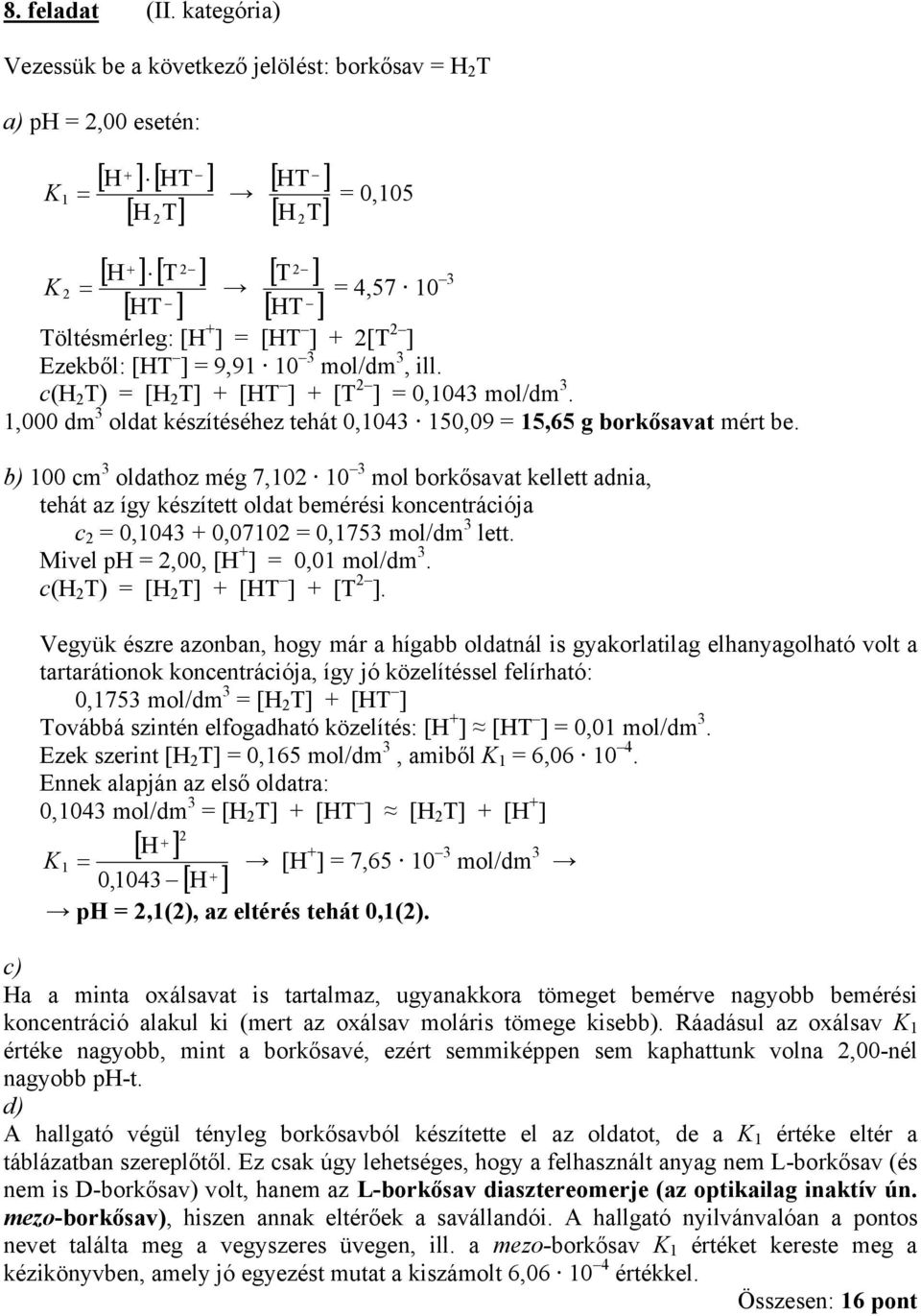 Ezekből: [HT = 9,91 10 3 mol/dm 3, ill. c(h 2 T) = [H 2 T [HT [T 2 = 0,1043 mol/dm 3. 1,000 dm 3 oldat készítéséhez tehát 0,1043 150,09 = 15,65 g borkősavat mért be.