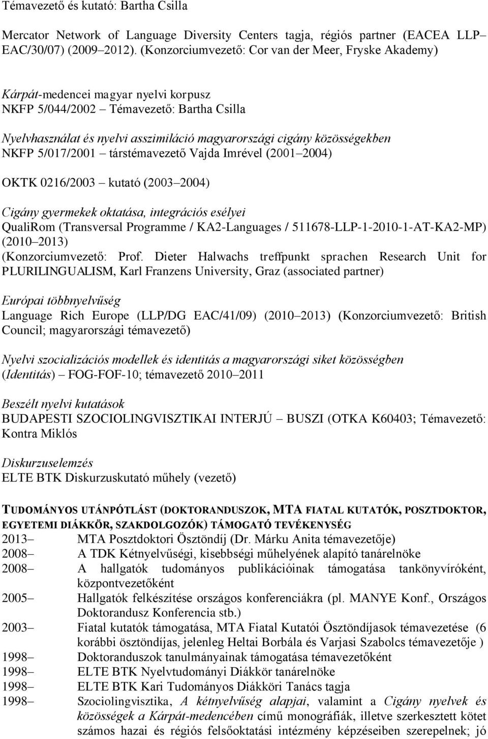 közösségekben NKFP 5/017/2001 társtémavezető Vajda Imrével (2001 2004) OKTK 0216/2003 kutató (2003 2004) Cigány gyermekek oktatása, integrációs esélyei QualiRom (Transversal Programme / KA2-Languages