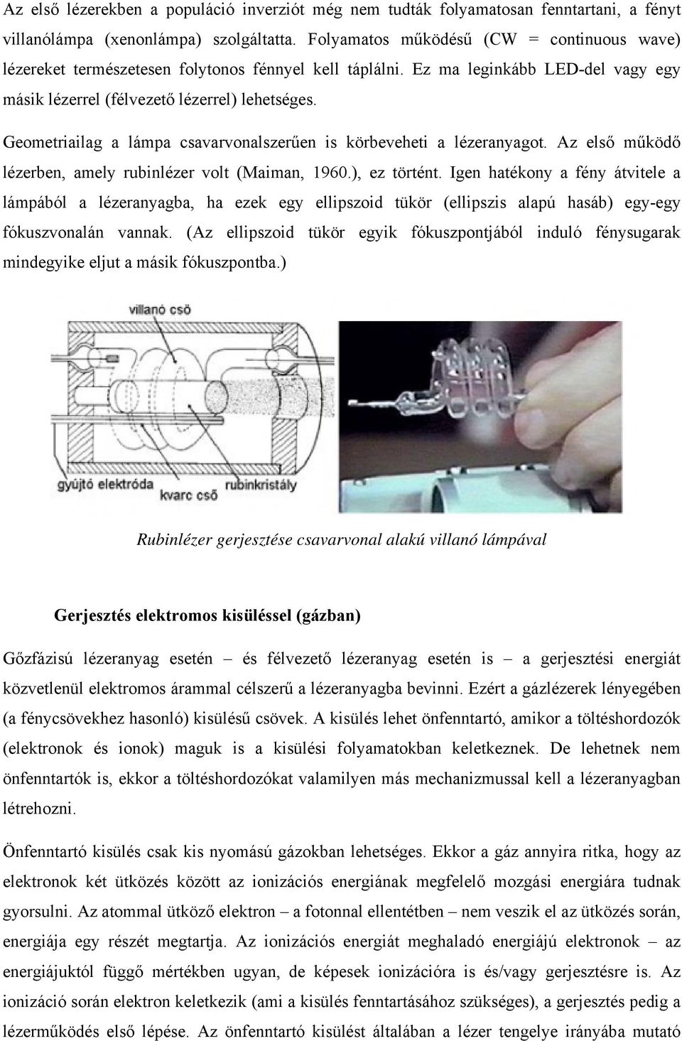 Geometriailag a lámpa csavarvonalszerűen is körbeveheti a lézeranyagot. Az első működő lézerben, amely rubinlézer volt (Maiman, 1960.), ez történt.