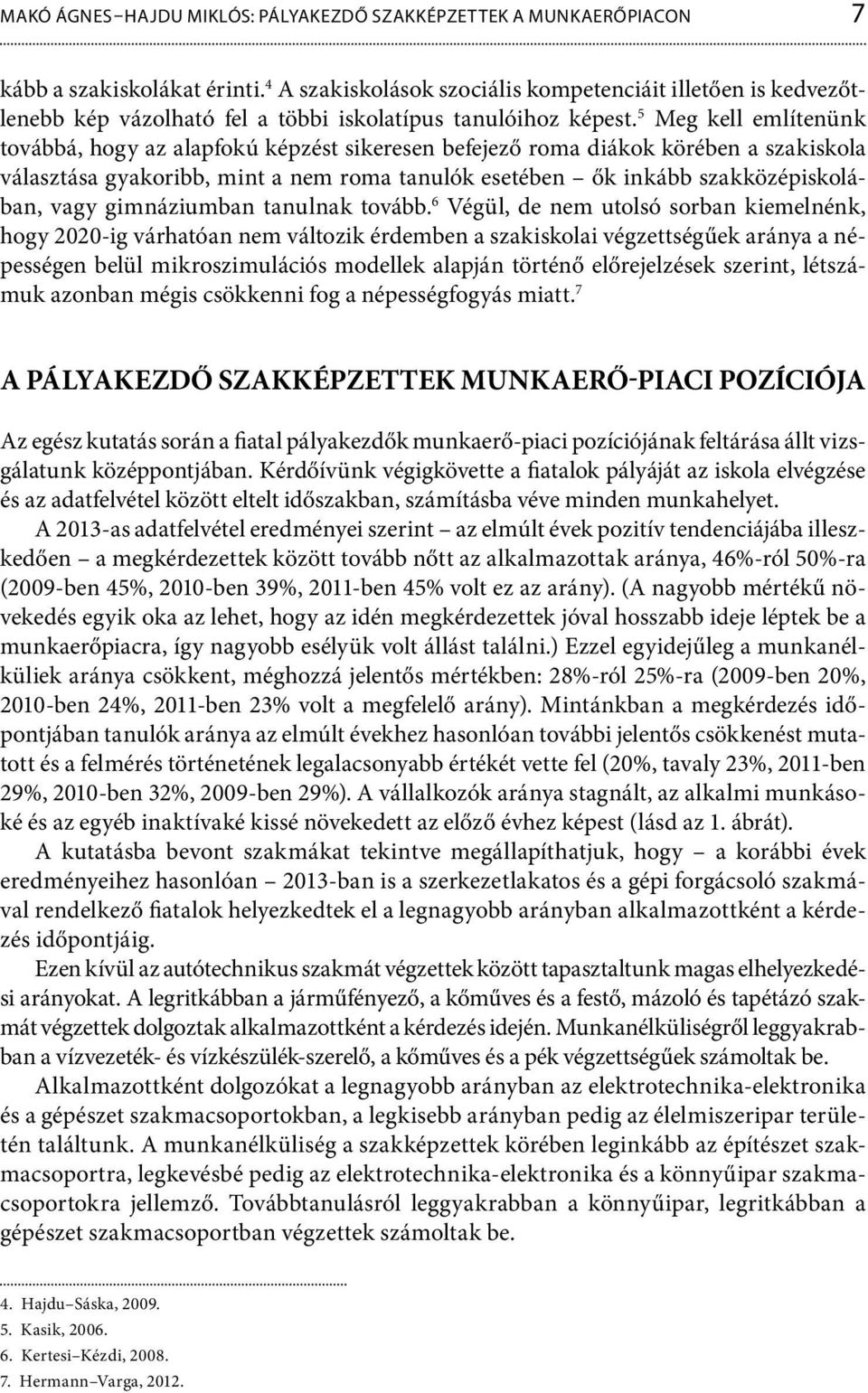 5 Meg kell említenünk továbbá, hogy az alapfokú képzést sikeresen befejező roma diákok körében a szakiskola választása gyakoribb, mint a nem roma tanulók esetében ők inkább szakközépiskolában, vagy