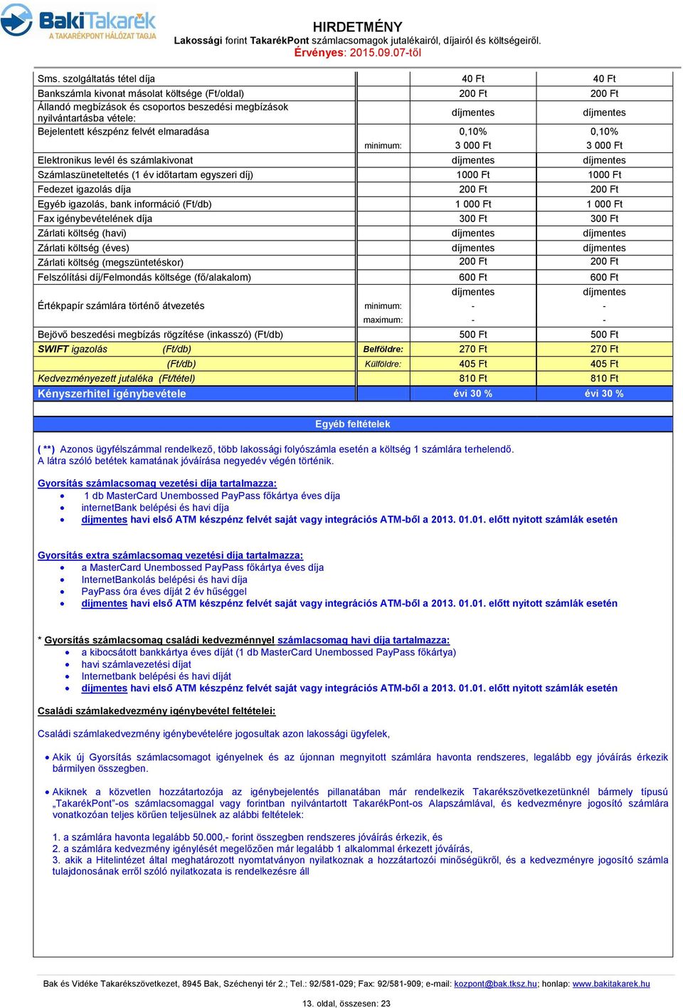 igazolás, bank információ (Ft/db) 1 000 Ft 1 000 Ft Fax igénybevételének díja 300 Ft 300 Ft Zárlati költség (havi) Zárlati költség (éves) Zárlati költség (megszüntetéskor) 200 Ft 200 Ft Felszólítási