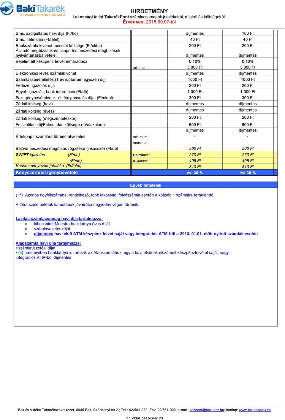 elmaradása 0,10% 0,10% 3 000 Ft 3 000 Ft Elektronikus levél, számlakivonat Számlaszüneteltetés (1 év időtartam egyszeri díj) 1000 Ft 1000 Ft Fedezet igazolás díja 200 Ft 200 Ft Egyéb igazolás, bank