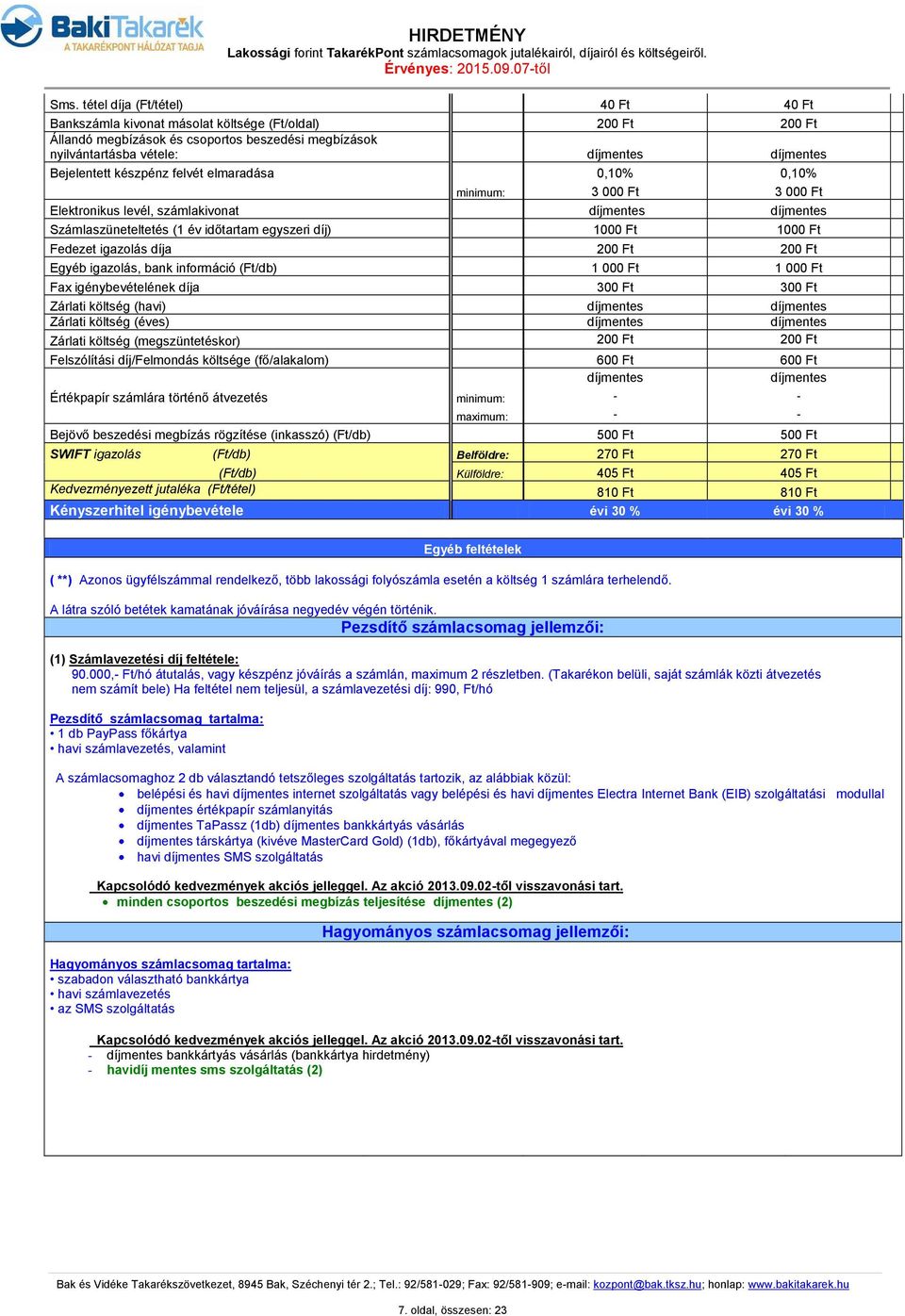 bank információ (Ft/db) 1 000 Ft 1 000 Ft Fax igénybevételének díja 300 Ft 300 Ft Zárlati költség (havi) Zárlati költség (éves) Zárlati költség (megszüntetéskor) 200 Ft 200 Ft Felszólítási