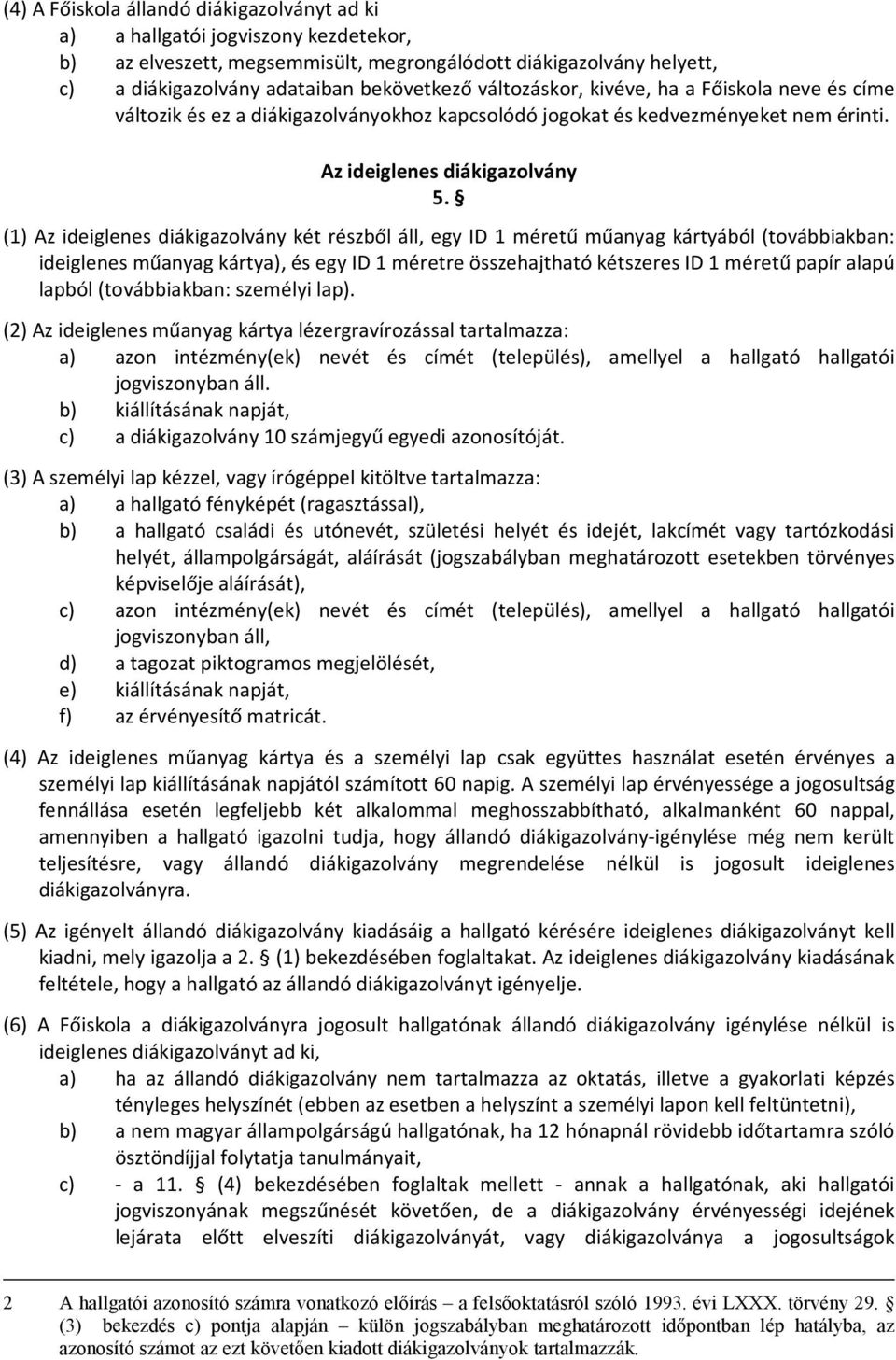 (1) Az ideiglenes diákigazolvány két részből áll, egy ID 1 méretű műanyag kártyából (továbbiakban: ideiglenes műanyag kártya), és egy ID 1 méretre összehajtható kétszeres ID 1 méretű papír alapú